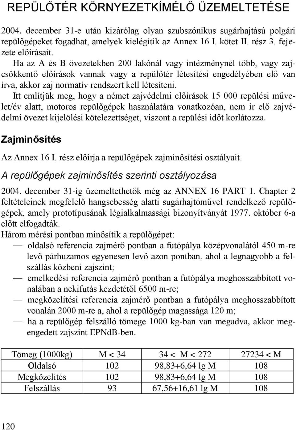 Ha az A és B övezetekben 200 lakónál vagy intézménynél több, vagy zajcsökkentő előírások vannak vagy a repülőtér létesítési engedélyében elő van írva, akkor zaj normatív rendszert kell létesíteni.