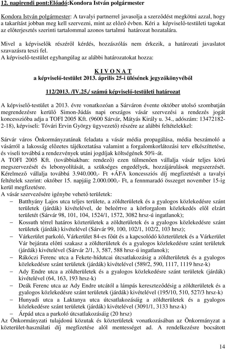 Mivel a képviselők részéről kérdés, hozzászólás nem érkezik, a határozati javaslatot A képviselő-testület egyhangúlag az alábbi határozatokat hozza: K I V O N A T a képviselő-testület 2013.