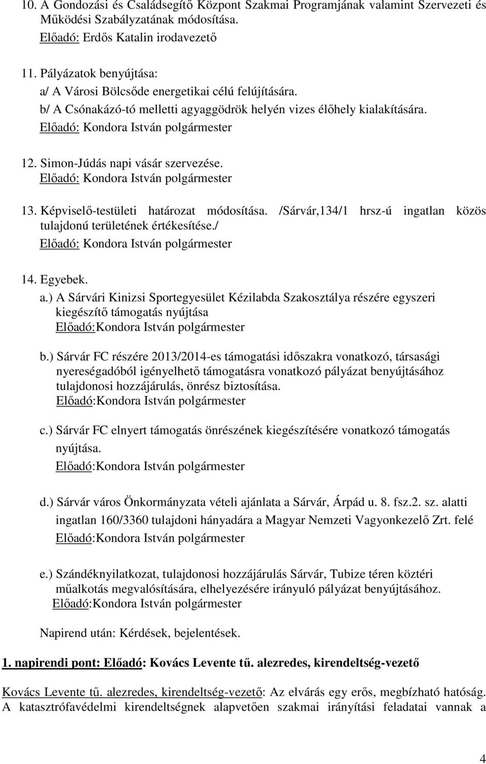 Simon-Júdás napi vásár szervezése. Előadó: Kondora István polgármester 13. Képviselő-testületi határozat módosítása. /Sárvár,134/1 hrsz-ú ingatlan közös tulajdonú területének értékesítése.