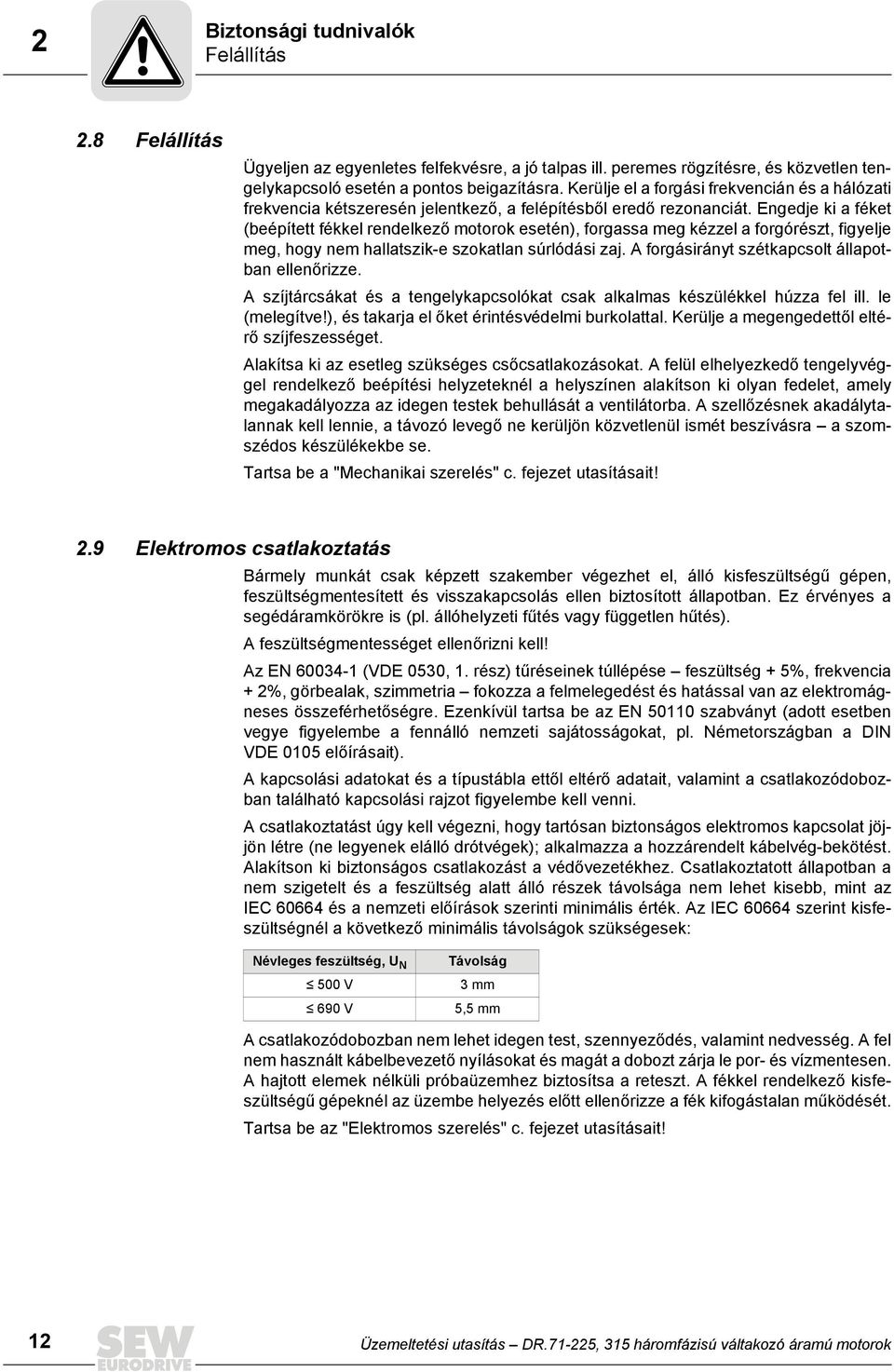 Engedje ki a féket (beépített fékkel rendelkező motorok esetén), forgassa meg kézzel a forgórészt, figyelje meg, hogy nem hallatszik-e szokatlan súrlódási zaj.