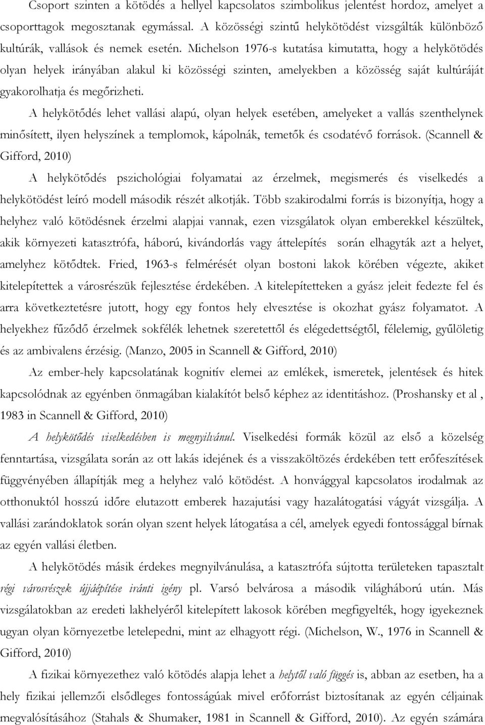 Michelson 1976-s kutatása kimutatta, hogy a helykötödés olyan helyek irányában alakul ki közösségi szinten, amelyekben a közösség saját kultúráját gyakorolhatja és megőrizheti.