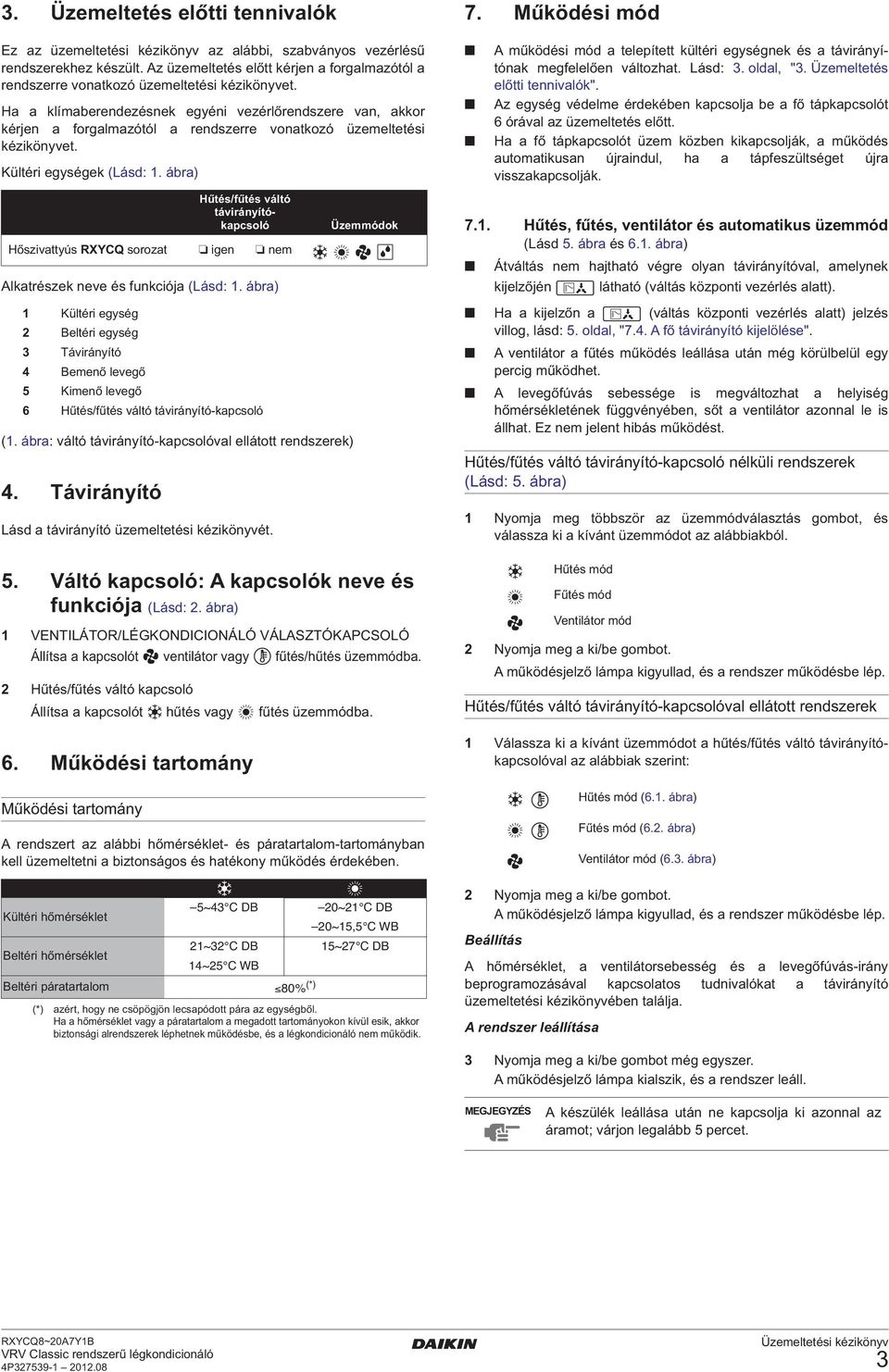 Ha a klímaberendezésnek egyéni vezérlőrendszere van, akkor kérjen a forgalmazótól a rendszerre vonatkozó üzemeltetési kézikönyvet. Kültéri egységek (Lásd:. ábra) Alkatrészek neve és funkciója (Lásd:.