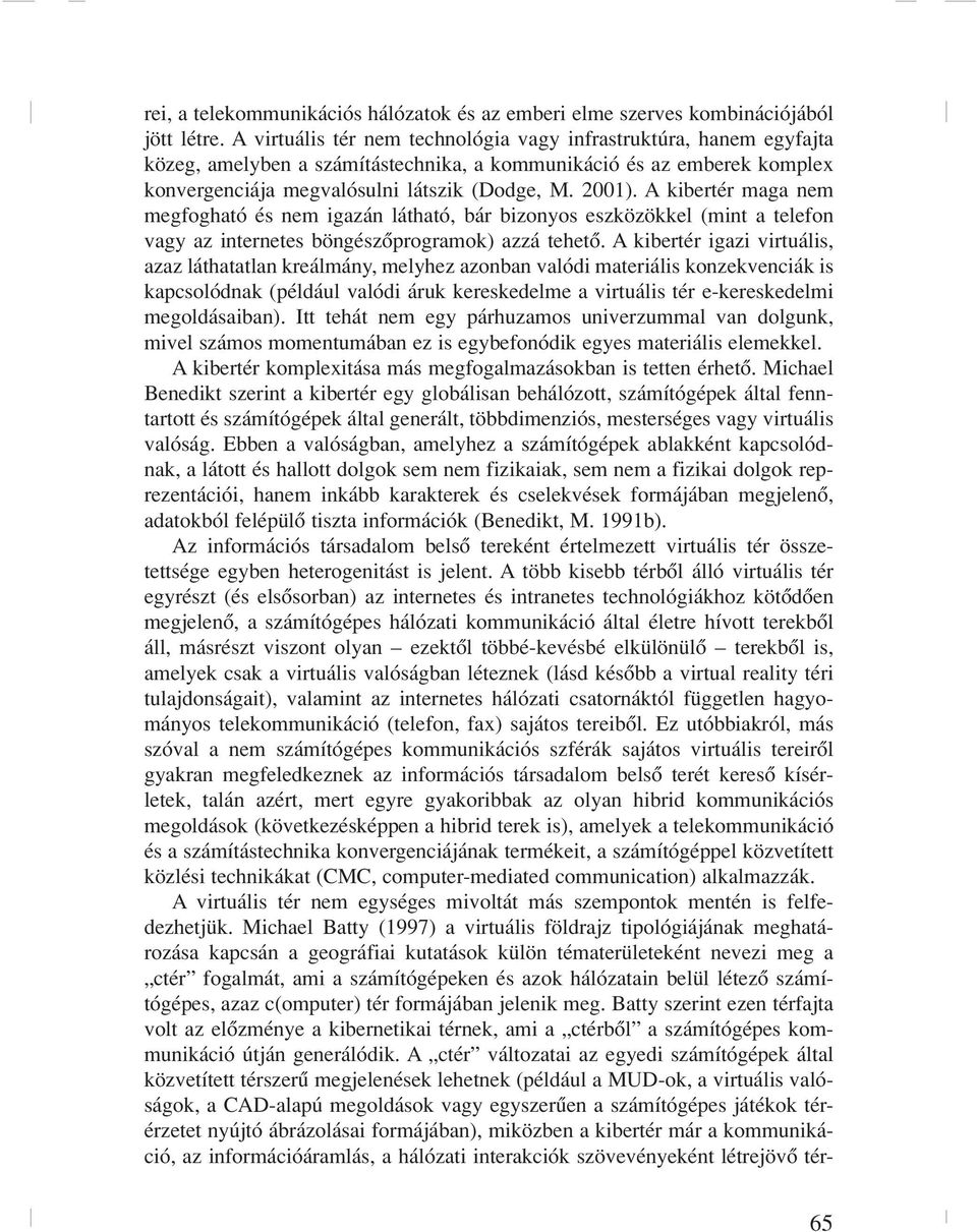 A kibertér maga nem megfogható és nem igazán látható, bár bizonyos eszközökkel (mint a telefon vagy az internetes böngészôprogramok) azzá tehetô.