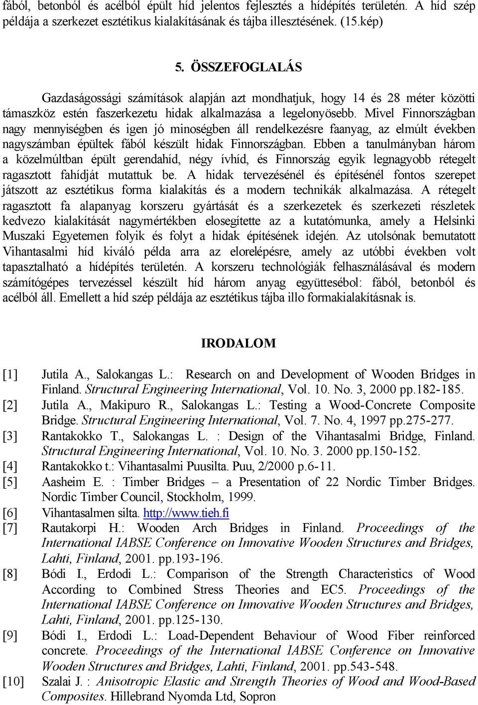 Mivel Finnországban nagy mennyiségben és igen jó minoségben áll rendelkezésre faanyag, az elmúlt években nagyszámban épültek fából készült hidak Finnországban.