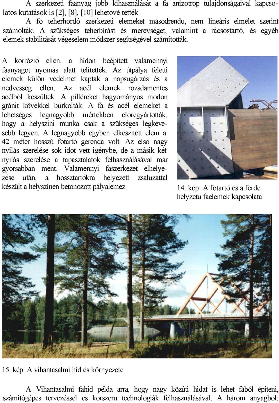 A szükséges teherbírást és merevséget, valamint a rácsostartó, és egyéb elemek stabilitását végeselem módszer segítségével számították.