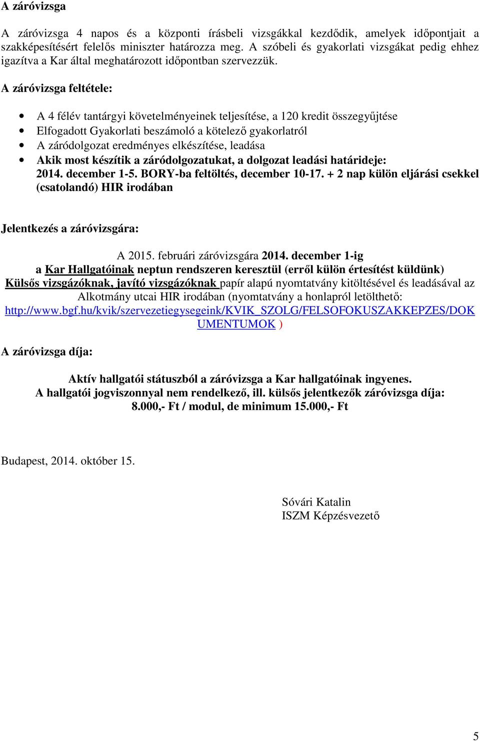 A záróvizsga feltétele: A 4 félév tantárgyi követelményeinek teljesítése, a 120 kredit összegyűjtése Elfogadott Gyakorlati beszámoló a kötelező gyakorlatról A záródolgozat eredményes elkészítése,