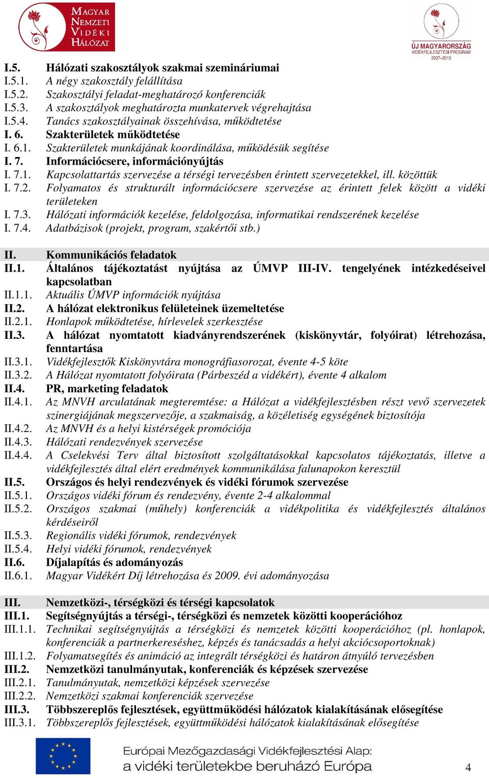 Szakterületek munkájának koordinálása, működésük segítése I. 7. Információcsere, információnyújtás I. 7.1. Kapcsolattartás szervezése a térségi tervezésben érintett szervezetekkel, ill. közöttük I. 7.2.