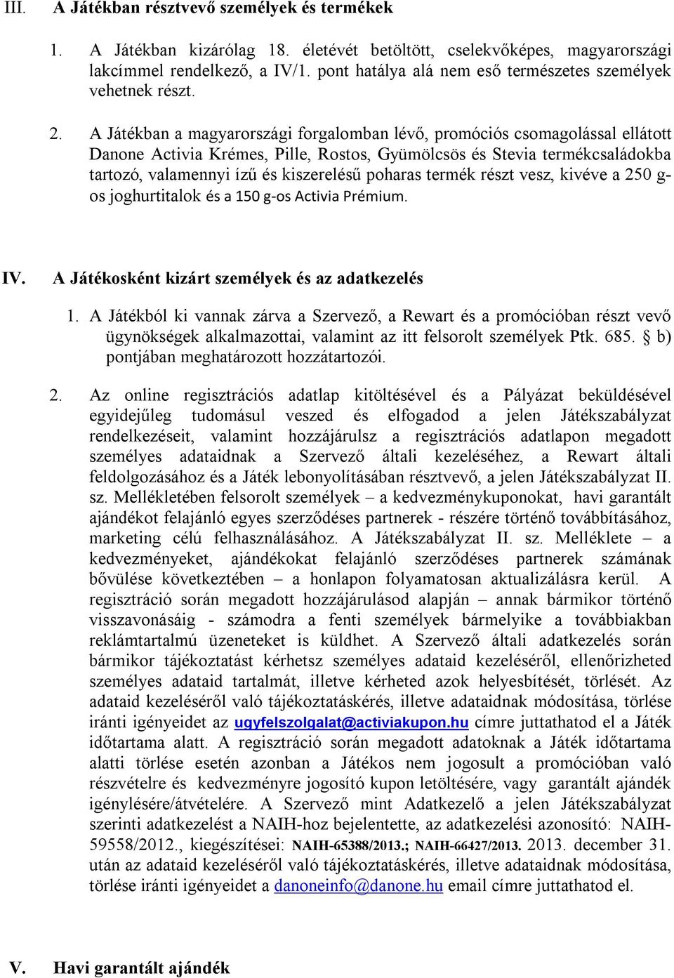 A Játékban a magyarországi forgalomban lévő, promóciós csomagolással ellátott Danone Activia Krémes, Pille, Rostos, Gyümölcsös és Stevia termékcsaládokba tartozó, valamennyi ízű és kiszerelésű