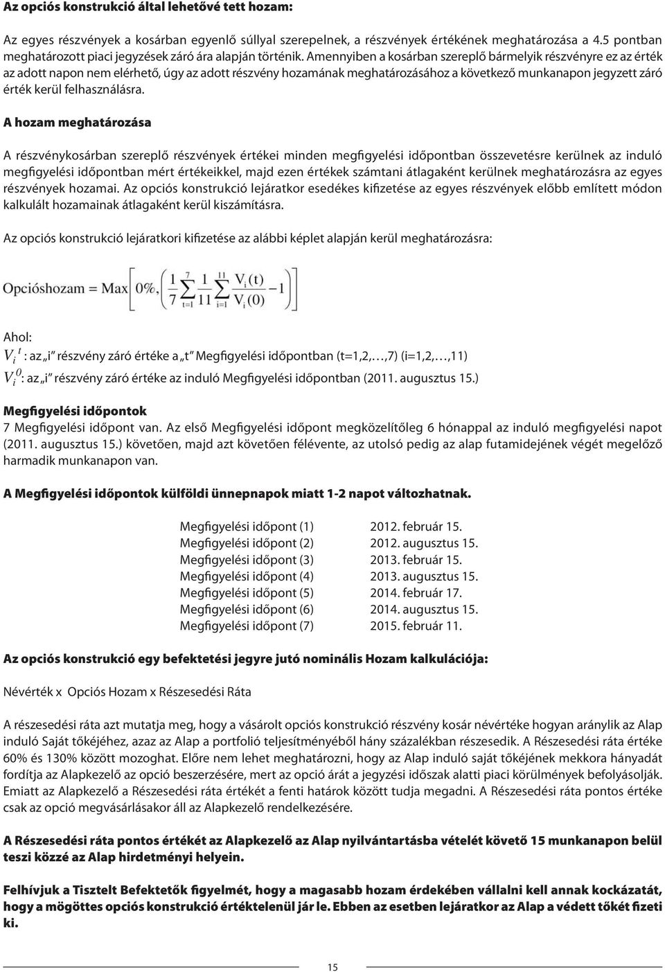 Amennyiben a kosárban szereplő bármelyik részvényre ez az érték az adott napon nem elérhető, úgy az adott részvény hozamának meghatározásához a következő munkanapon jegyzett záró érték kerül