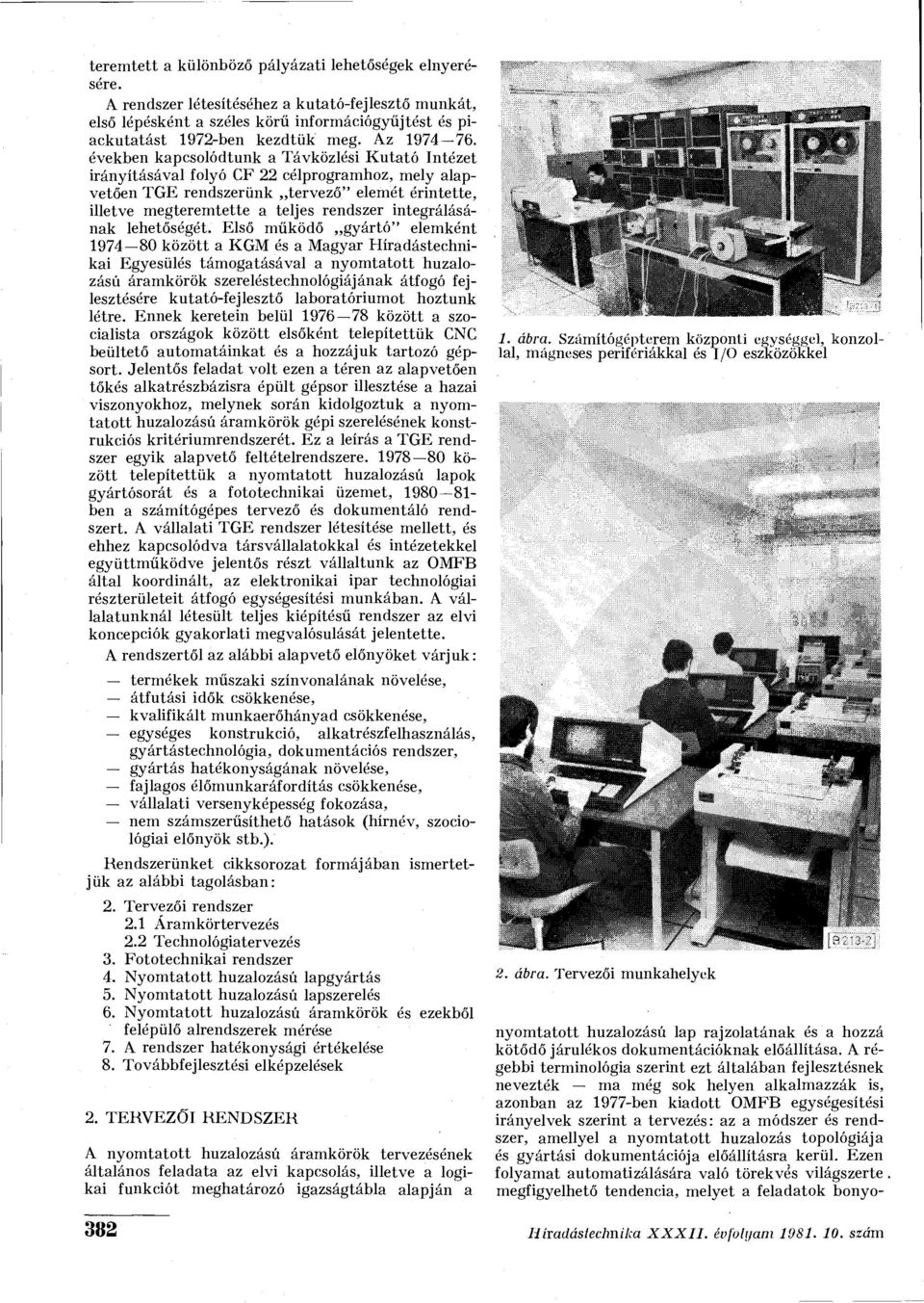 években kapcsolódtunk a Távközlési Kutató Intézet irányításával folyó CF 22 célprogramhoz, mely alapvetően TGE rendszerünk tervező" elemét érintette, illetve megteremtette a teljes rendszer