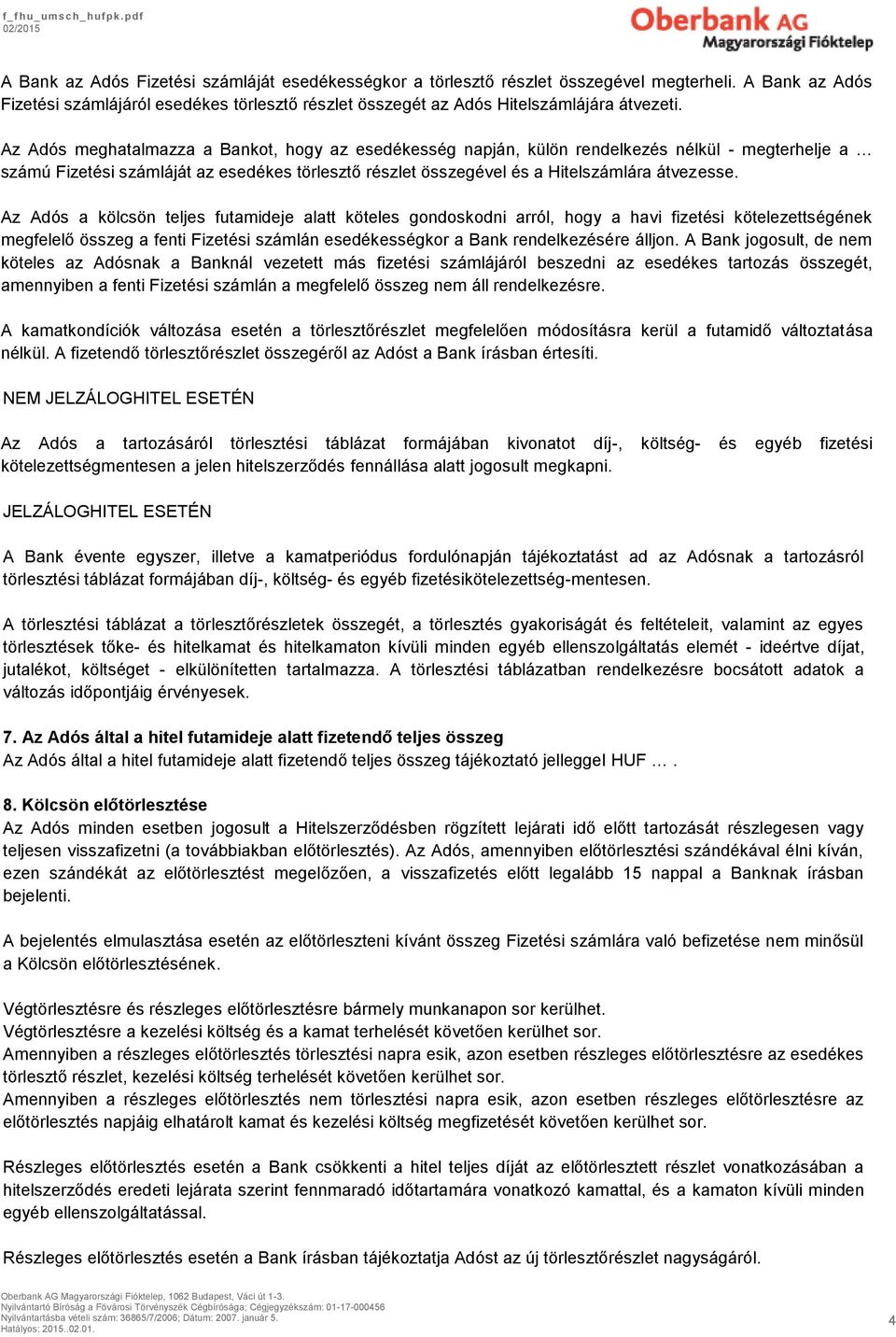 Az Adós a kölcsön teljes futamideje alatt köteles gondoskodni arról, hogy a havi fizetési kötelezettségének megfelelő összeg a fenti Fizetési számlán esedékességkor a Bank rendelkezésére álljon.