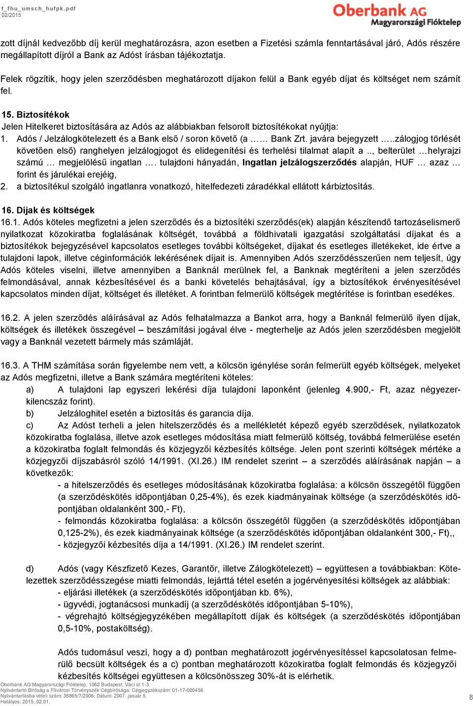 Biztosítékok Jelen Hitelkeret biztosítására az Adós az alábbiakban felsorolt biztosítékokat nyújtja: 1. Adós / Jelzálogkötelezett és a Bank első / soron követő (a Bank Zrt. javára bejegyzett.