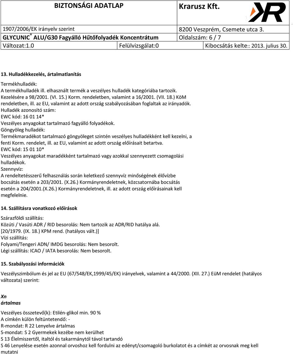 az EU, valamint az adott ország szabályozásában foglaltak az irányadók. Hulladék azonosító szám: EWC kód: 16 01 14* Veszélyes anyagokat tartalmazó fagyálló folyadékok.