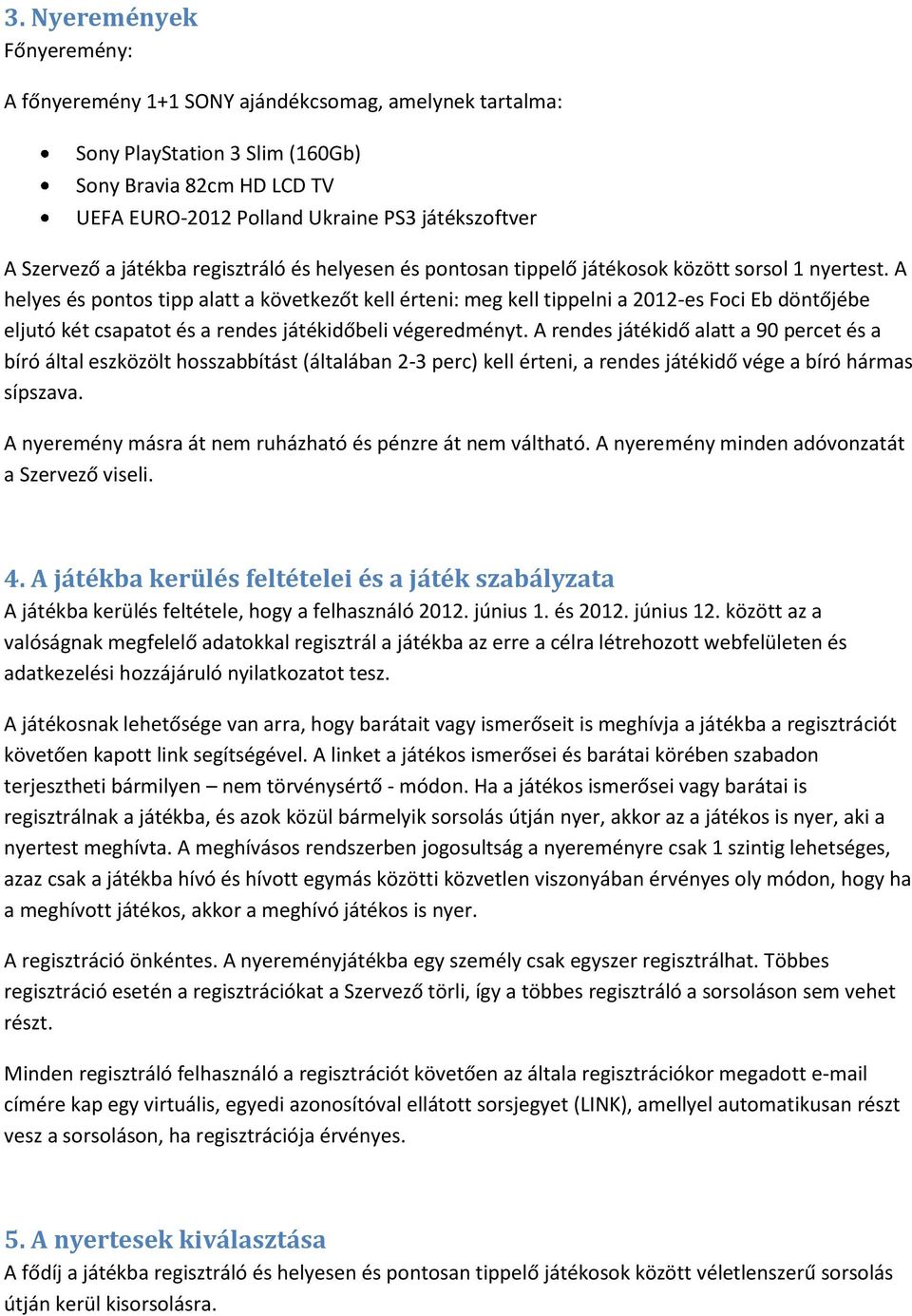 A helyes és pontos tipp alatt a következőt kell érteni: meg kell tippelni a 2012-es Foci Eb döntőjébe eljutó két csapatot és a rendes játékidőbeli végeredményt.