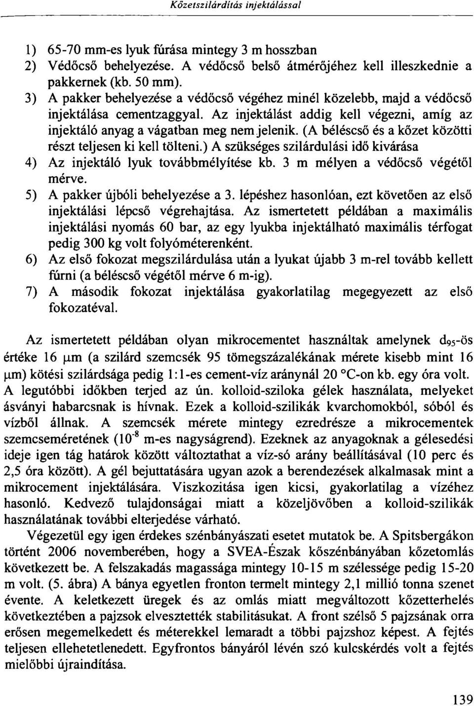 (A béléscső és a kőzet közötti részt teljesen ki kell tölteni.) A szükséges szilárdulási idő kivárása 4) Az injektáló lyuk továbbmélyítése kb. 3 m mélyen a védőcső végétől mérve.