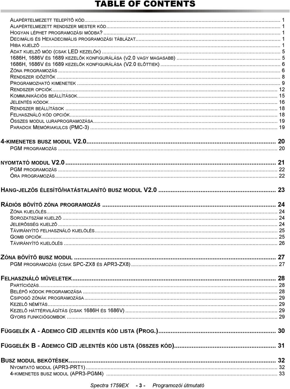 .. 6 RENDSZER IDÕZÍTÕK... 8 PROGRAMOZHATÓ KIMENETEK... 9 RENDSZER OPCIÓK... 12 KOMMUNIKÁCIÓS BEÁLLÍTÁSOK... 15 JELENTÉS KÓDOK... 16 RENDSZER BEÁLLÍTÁSOK... 18 FELHASZNÁLÓ KÓD OPCIÓK.