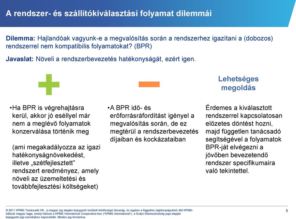 Lehetséges megoldás Ha BPR is végrehajtásra kerül, akkor jó eséllyel már nem a meglévő folyamatok konzerválása történik meg (ami megakadályozza az igazi hatékonyságnövekedést, illetve szétfejlesztett