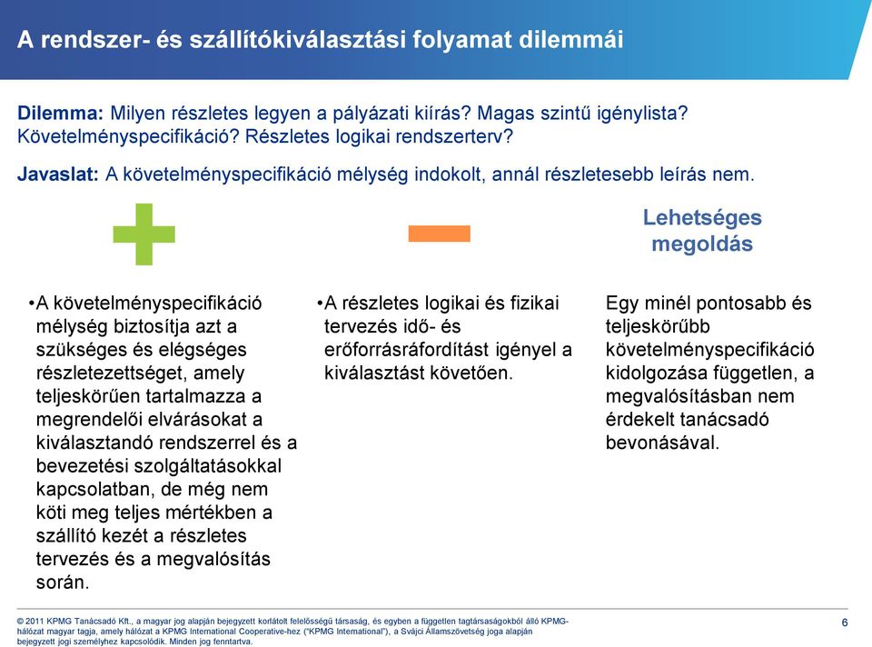 Lehetséges megoldás A követelményspecifikáció mélység biztosítja azt a szükséges és elégséges részletezettséget, amely teljeskörűen tartalmazza a megrendelői elvárásokat a kiválasztandó rendszerrel