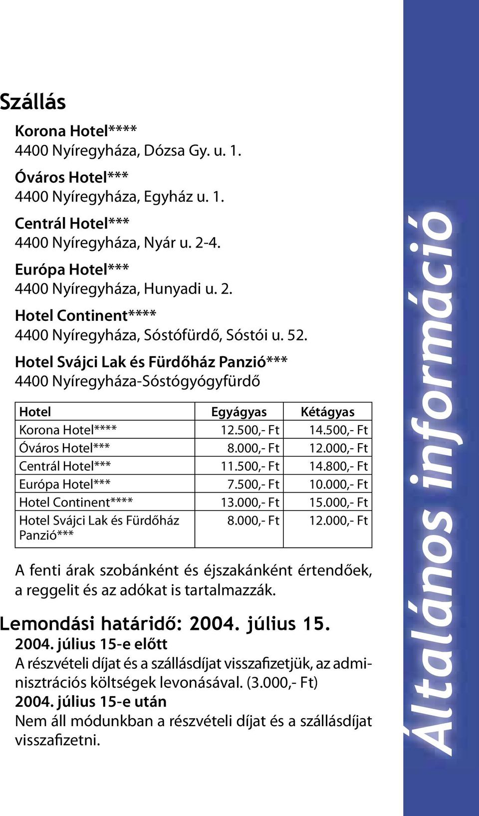 500,- Ft Óváros Hotel*** 8.000,- Ft 12.000,- Ft Centrál Hotel*** 11.500,- Ft 14.800,- Ft Európa Hotel*** 7.500,- Ft 10.000,- Ft Hotel Continent**** 13.000,- Ft 15.