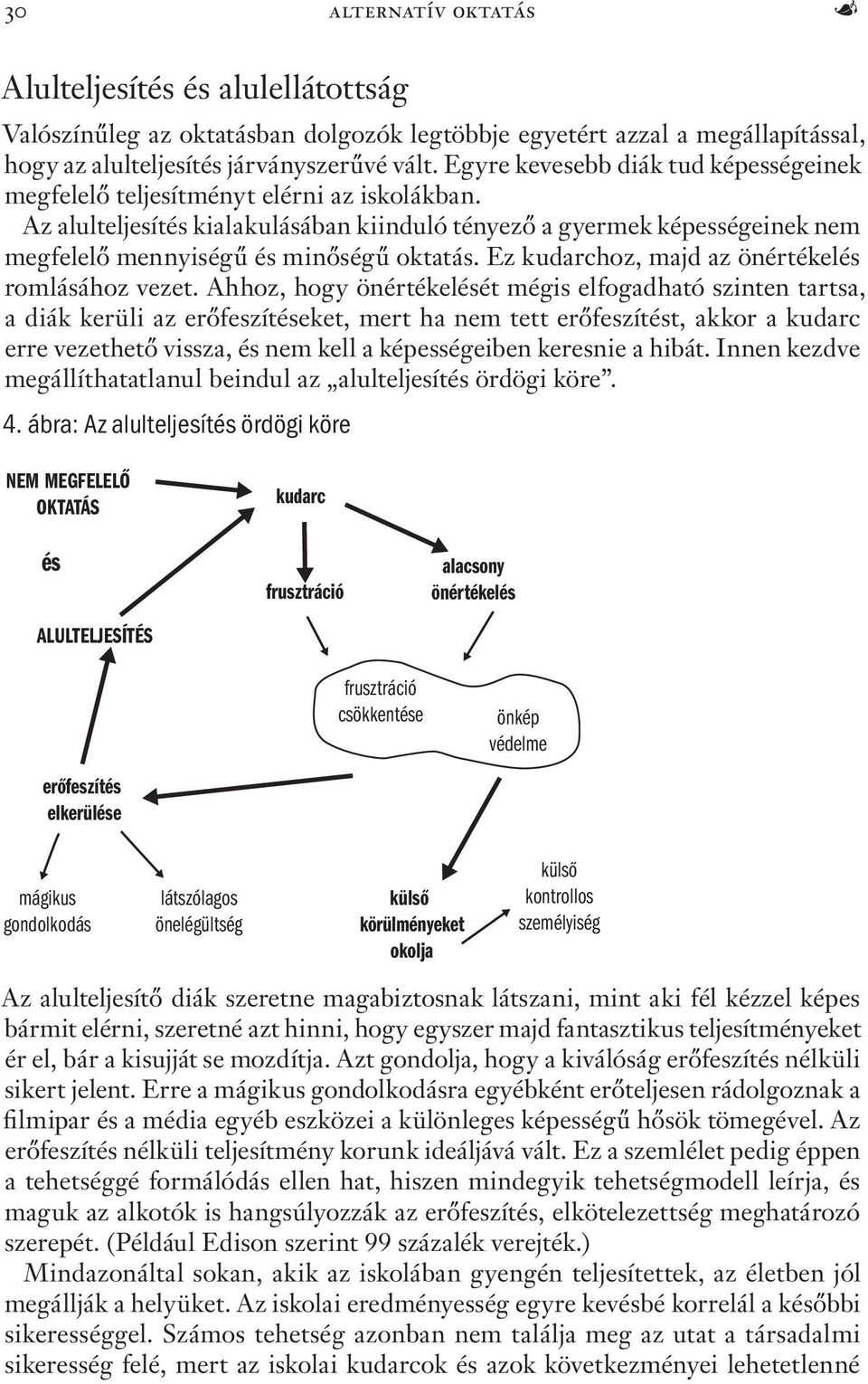 Az alulteljesítés kialakulásában kiinduló tényező a gyermek képességeinek nem megfelelő mennyiségű és minőségű oktatás. Ez kudarchoz, majd az önértékelés romlásához vezet.