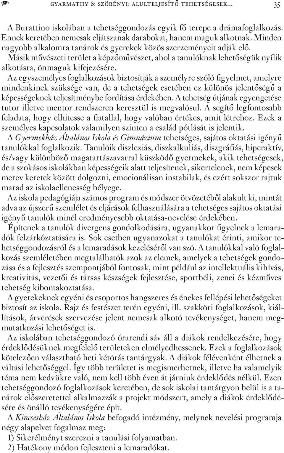 Az egyszemélyes foglalkozások biztosítják a személyre szóló figyelmet, amelyre mindenkinek szüksége van, de a tehetségek esetében ez különös jelentőségű a képességeknek teljesítménybe fordítása