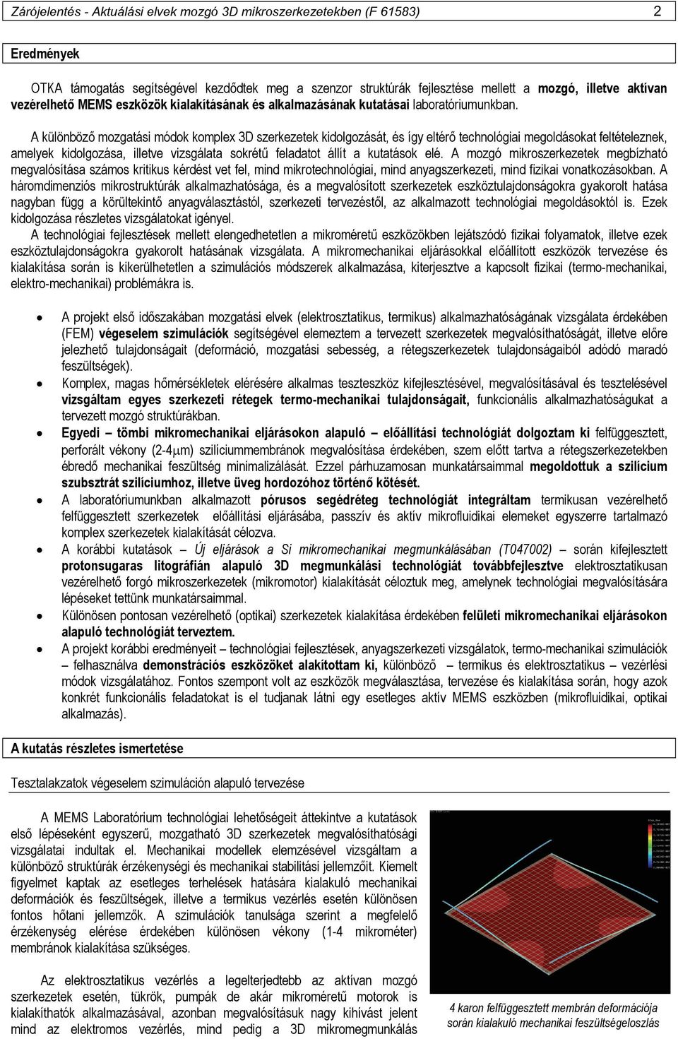 A különböző mozgatási módok komplex 3D szerkezetek kidolgozását, és így eltérő technológiai megoldásokat feltételeznek, amelyek kidolgozása, illetve vizsgálata sokrétű feladatot állít a kutatások elé.