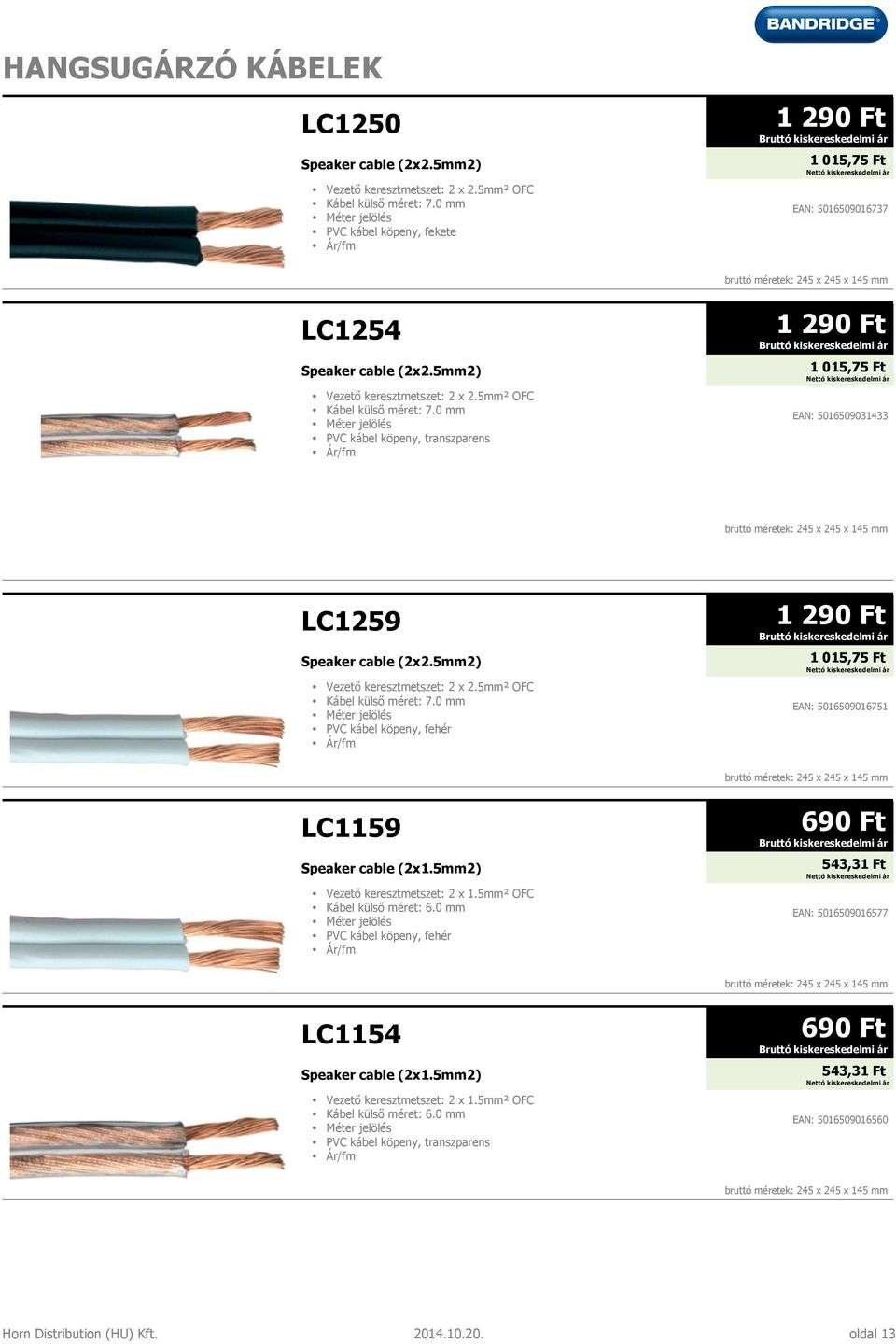 5mm² OFC Kábel külső méret: 7.0 mm PVC kábel köpeny, transzparens Ár/fm 1 290 Ft 1 015,75 Ft EAN: 5016509031433 bruttó méretek: 245 x 245 x 145 mm LC1259 Speaker cable (2x2.