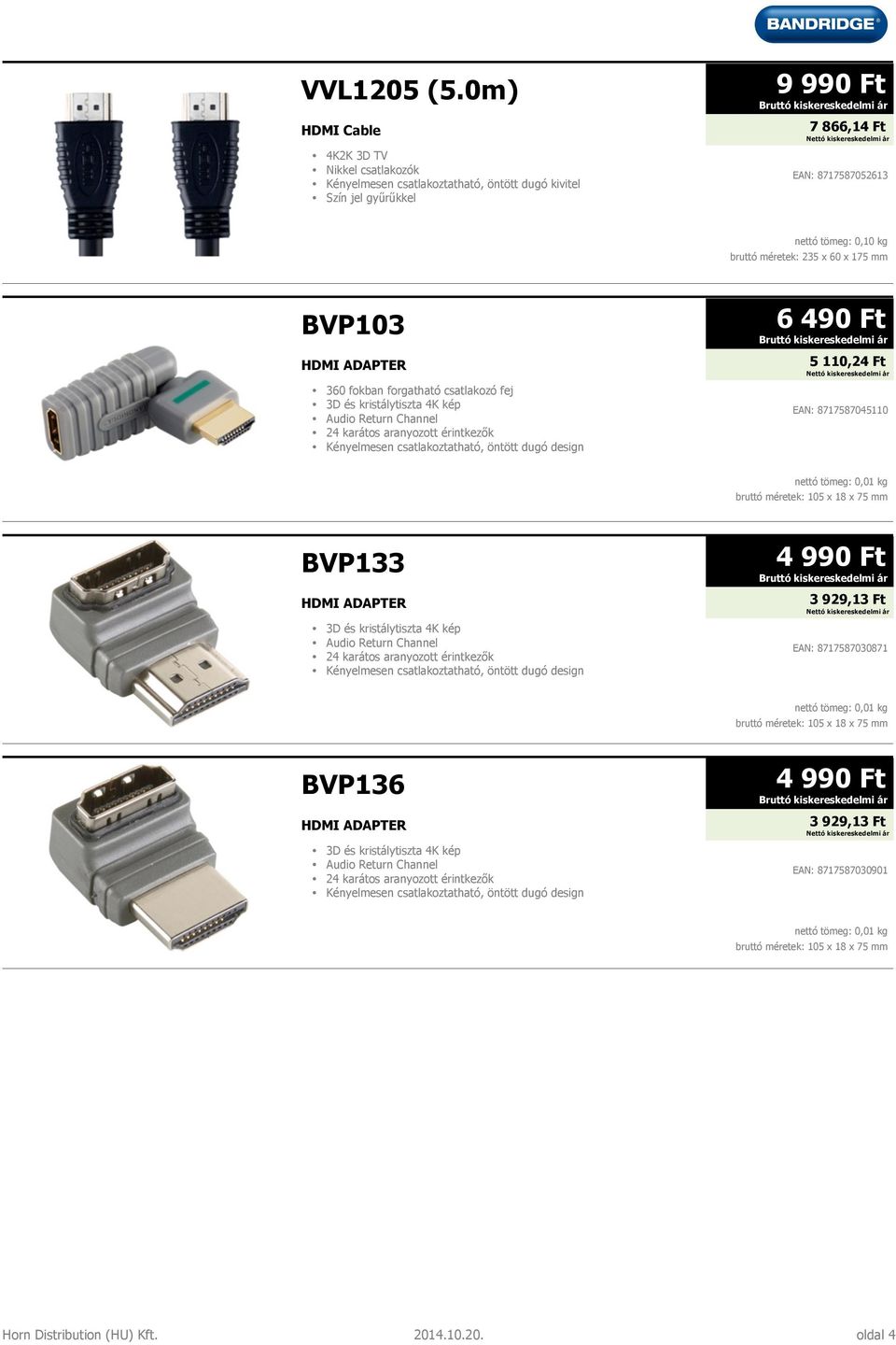 kép Audio Return Channel Kényelmesen csatlakoztatható, öntött dugó design 6 490 Ft 5 110,24 Ft EAN: 8717587045110 nettó tömeg: 0,01 kg bruttó méretek: 105 x 18 x 75 mm BVP133 HDMI ADAPTER 3D és