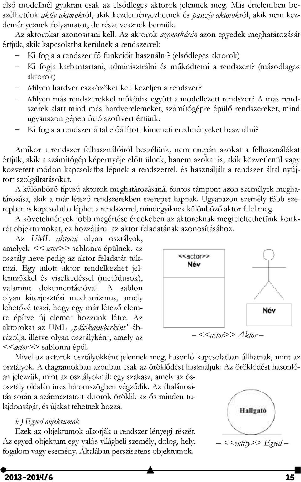 Az aktorok azonosításán azon egyedek meghatározását értjük, akik kapcsolatba kerülnek a rendszerrel: Ki fogja a rendszer fő funkcióit használni?