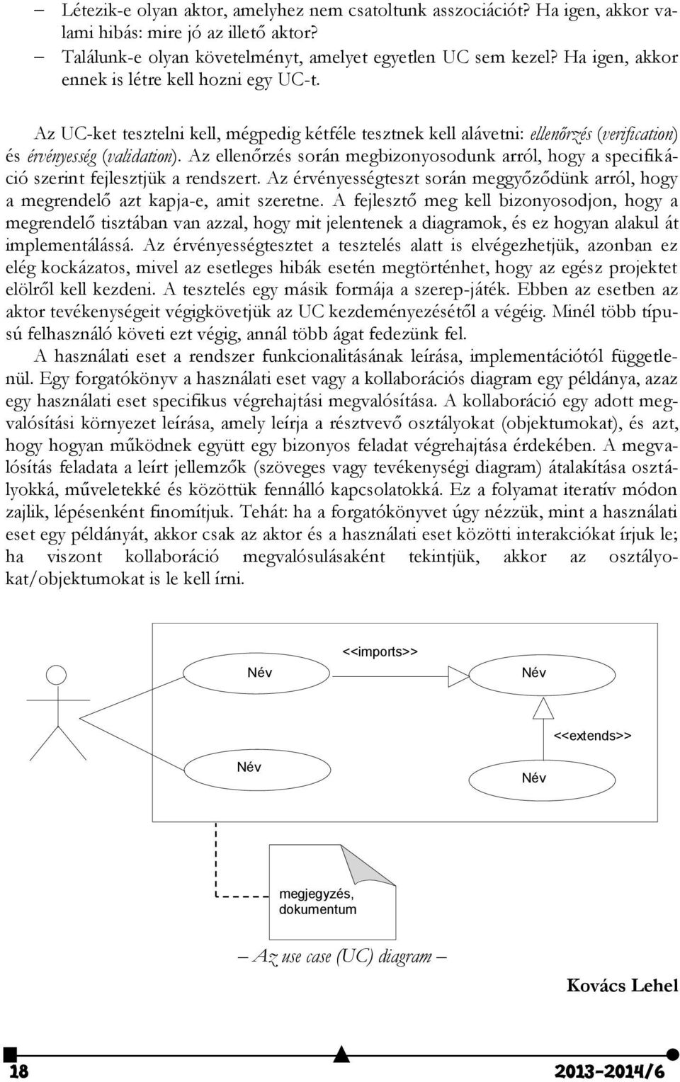 Az ellenőrzés során megbizonyosodunk arról, hogy a specifikáció szerint fejlesztjük a rendszert. Az érvényességteszt során meggyőződünk arról, hogy a megrendelő azt kapja-e, amit szeretne.