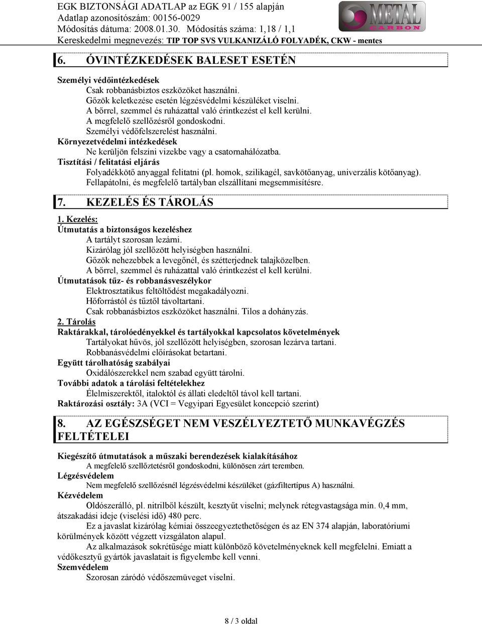 Környezetvédelmi intézkedések Ne kerüljön felszíni vizekbe vagy a csatornahálózatba. Tisztítási / felitatási eljárás Folyadékkötő anyaggal felitatni (pl.