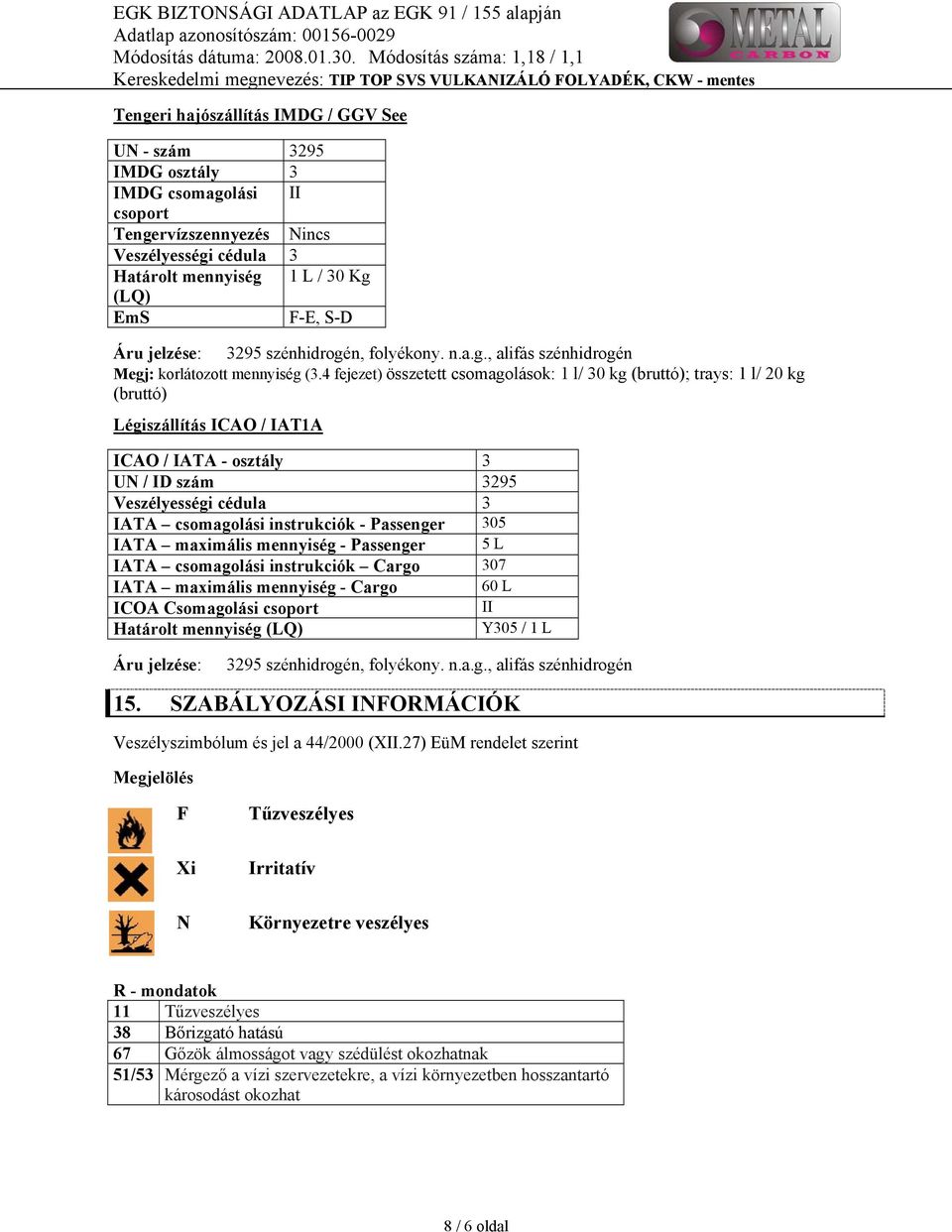 4 fejezet) összetett csomagolások: 1 l/ 30 kg (bruttó); trays: 1 l/ 20 kg (bruttó) Légiszállítás ICAO / IAT1A ICAO / IATA - osztály 3 UN / ID szám 3295 Veszélyességi cédula 3 IATA csomagolási