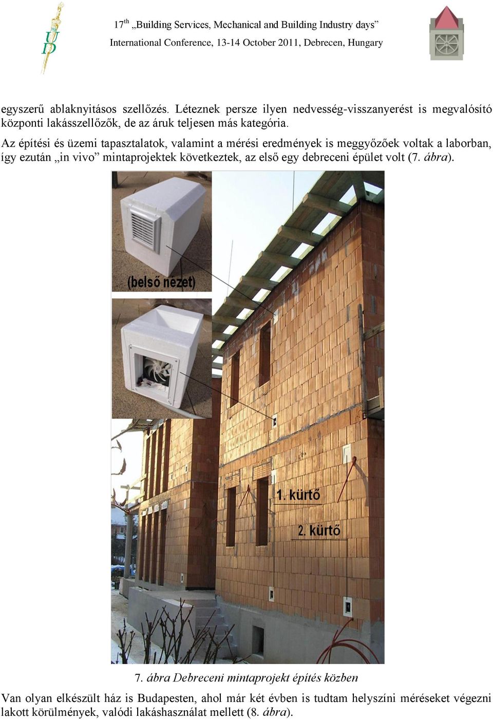Az építési és üzemi tapasztalatok, valamint a mérési eredmények is meggyőzőek voltak a laborban, így ezután in vivo mintaprojektek