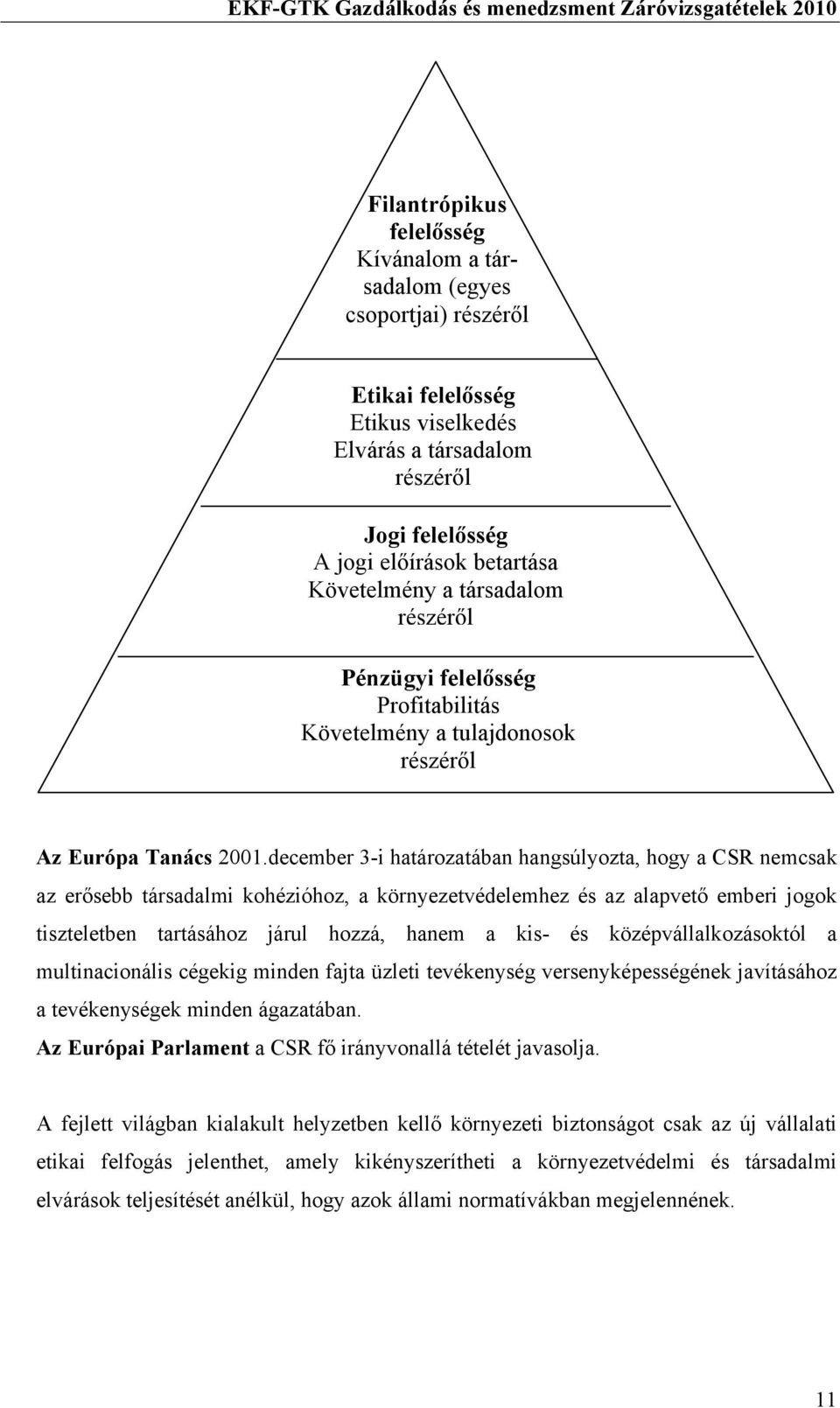 december 3-i határozatában hangsúlyozta, hogy a CSR nemcsak az erősebb társadalmi kohézióhoz, a környezetvédelemhez és az alapvető emberi jogok tiszteletben tartásához járul hozzá, hanem a kis- és