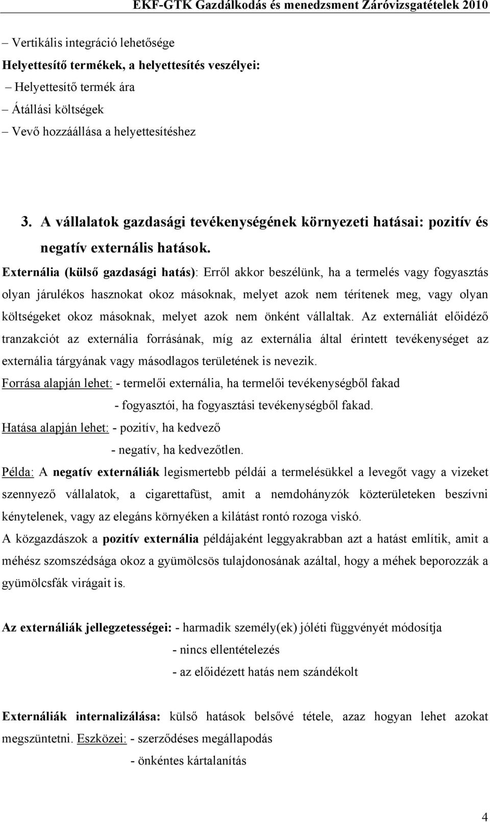 Externália (külső gazdasági hatás): Erről akkor beszélünk, ha a termelés vagy fogyasztás olyan járulékos hasznokat okoz másoknak, melyet azok nem térítenek meg, vagy olyan költségeket okoz másoknak,