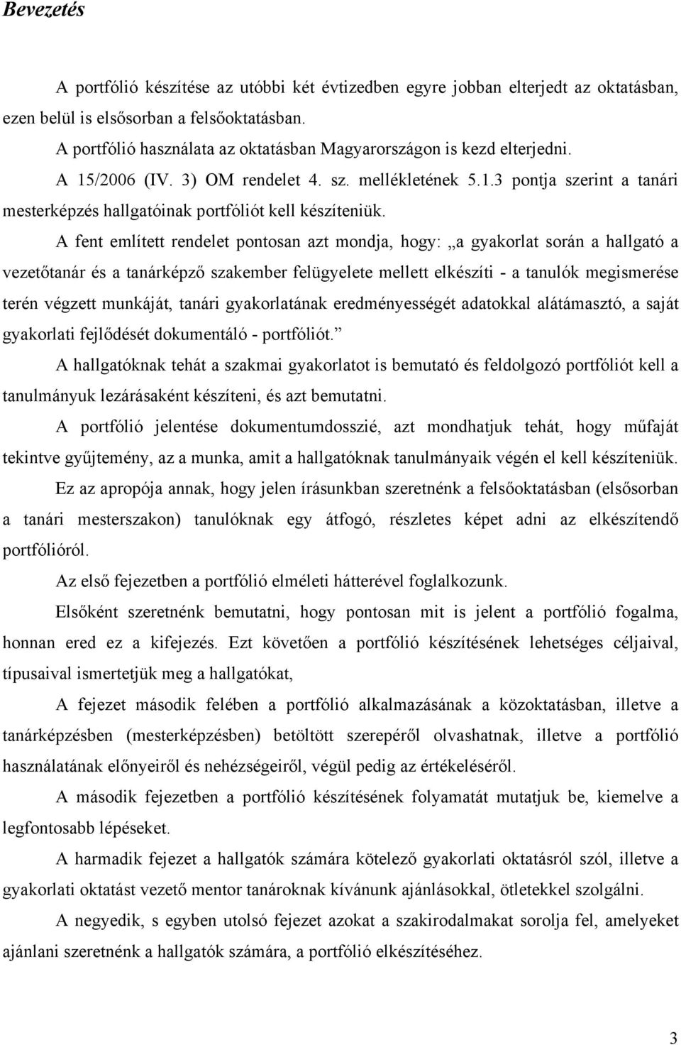 A fent említett rendelet pontosan azt mondja, hogy: a gyakorlat során a hallgató a vezetőtanár és a tanárképző szakember felügyelete mellett elkészíti - a tanulók megismerése terén végzett munkáját,