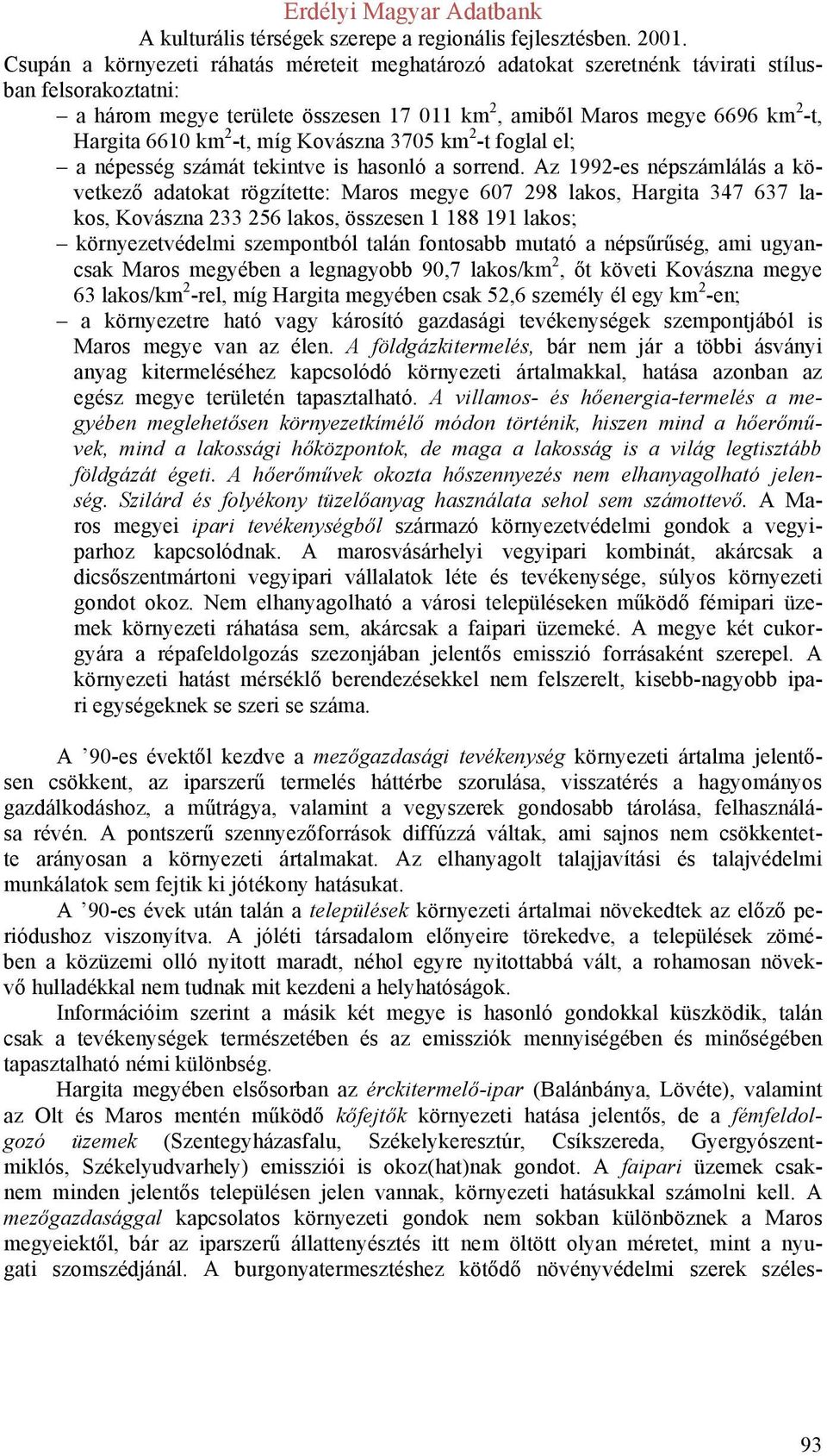z 1992-es népszámlálás a következő adatokat rögzítette: Maros megye 607 298 lakos, Hargita 347 637 lakos, Kovászna 233 256 lakos, összesen 1 188 191 lakos; környezetvédelmi szempontból talán
