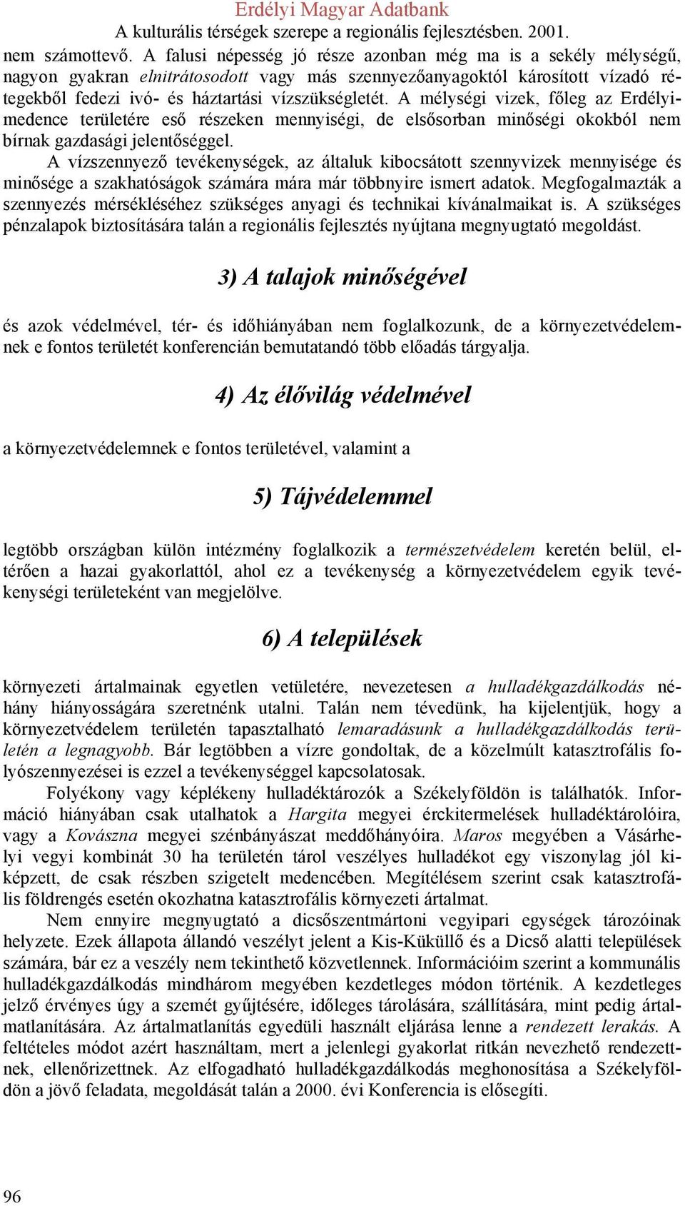 mélységi vizek, főleg az Erdélyimedence területére eső részeken mennyiségi, de elsősorban minőségi okokból nem bírnak gazdasági jelentőséggel.