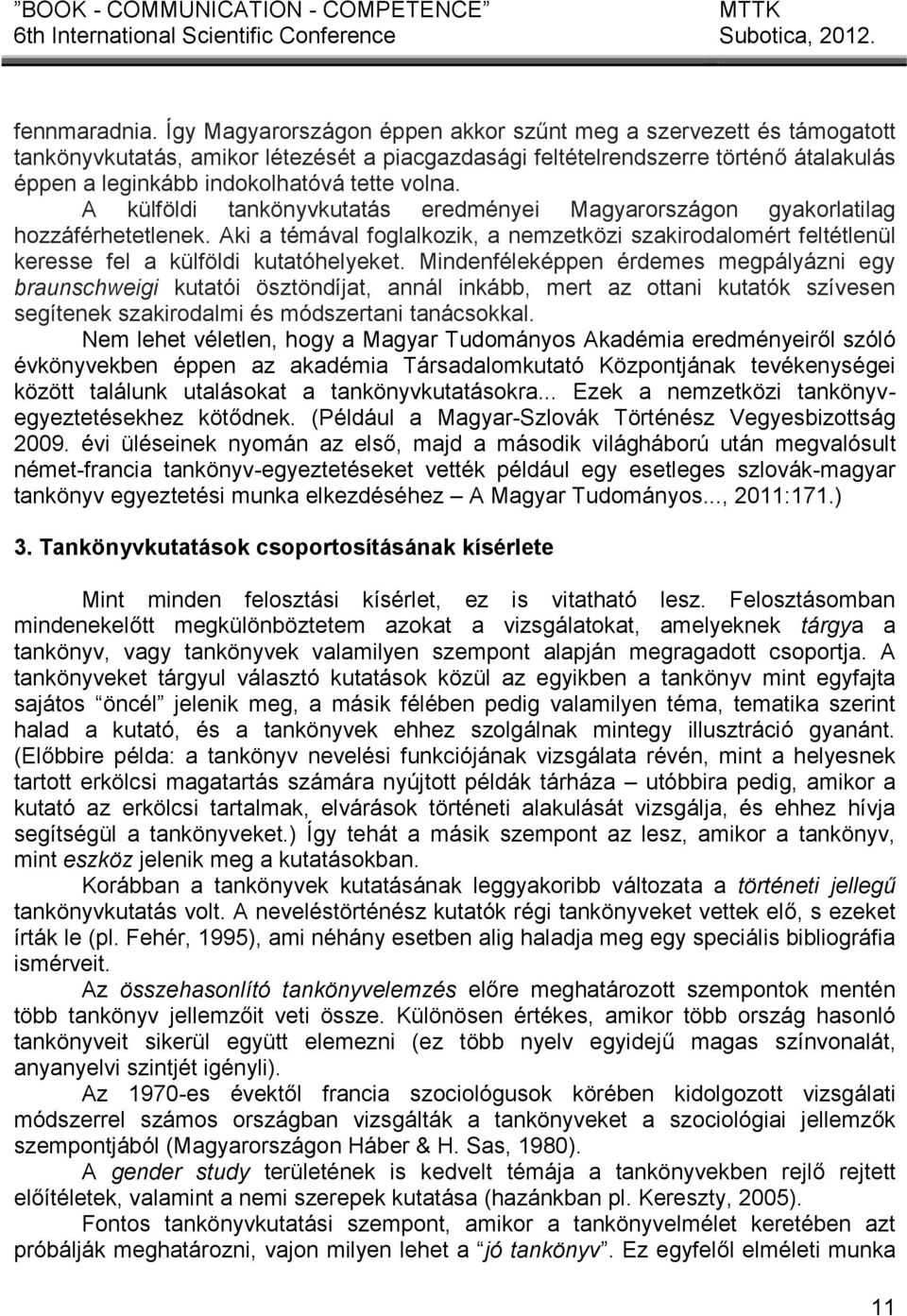 A külföldi tankönyvkutatás eredményei Magyarországon gyakorlatilag hozzáférhetetlenek. Aki a témával foglalkozik, a nemzetközi szakirodalomért feltétlenül keresse fel a külföldi kutatóhelyeket.