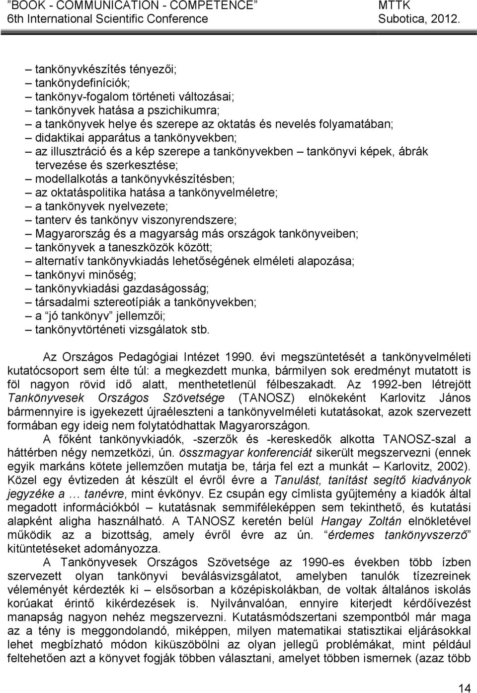 tankönyvelméletre; a tankönyvek nyelvezete; tanterv és tankönyv viszonyrendszere; Magyarország és a magyarság más országok tankönyveiben; tankönyvek a taneszközök között; alternatív tankönyvkiadás