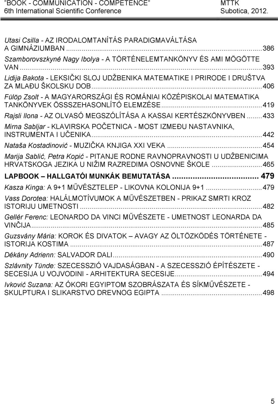 .. 406 Fülöp Zsolt - A MAGYARORSZÁGI ÉS ROMÁNIAI KÖZÉPISKOLAI MATEMATIKA TANKÖNYVEK ÖSSSZEHASONLÍTÓ ELEMZÉSE... 419 Rajsli Ilona - AZ OLVASÓ MEGSZÓLÍTÁSA A KASSAI KERTÉSZKÖNYVBEN.