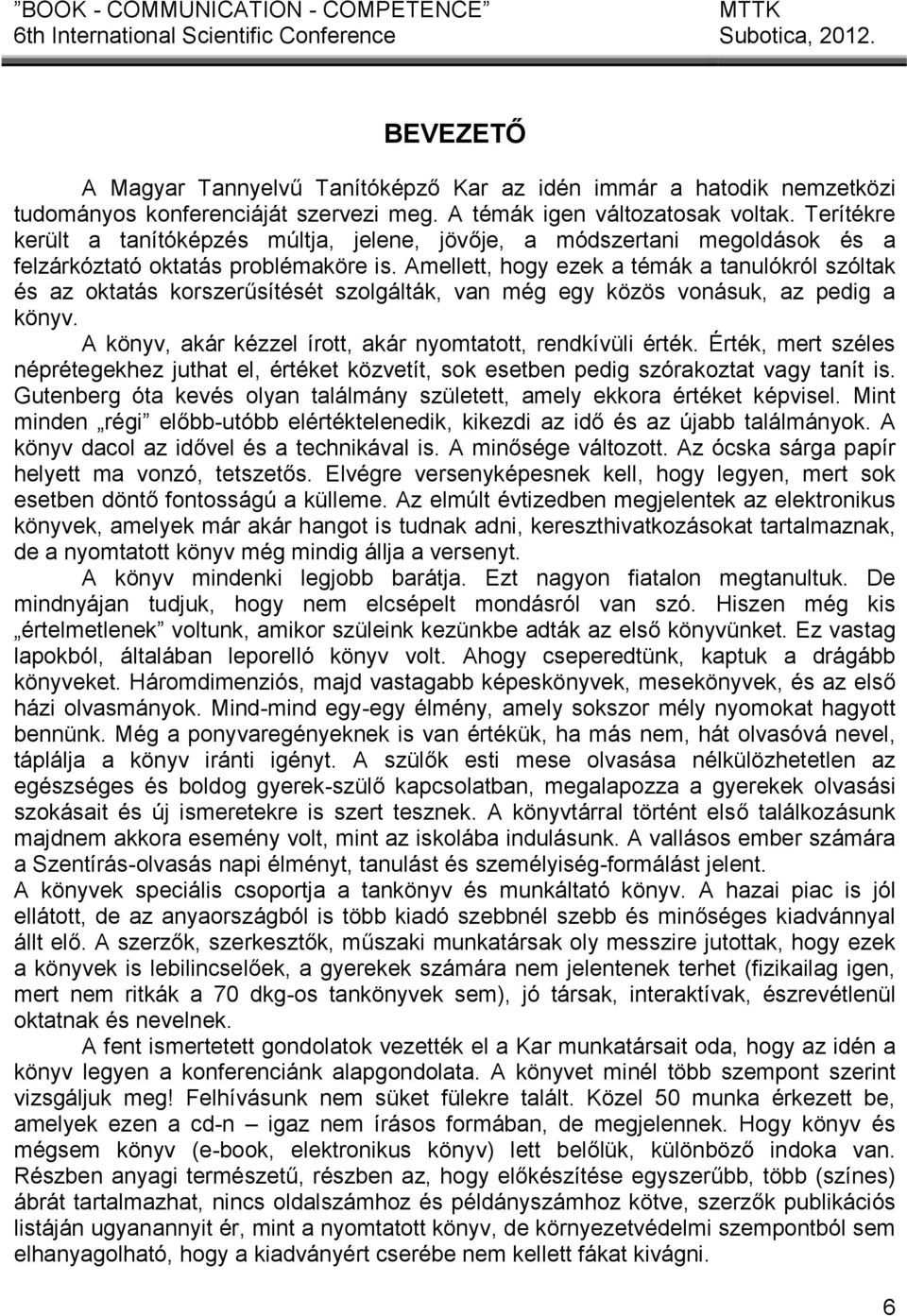 Amellett, hogy ezek a témák a tanulókról szóltak és az oktatás korszerűsítését szolgálták, van még egy közös vonásuk, az pedig a könyv. A könyv, akár kézzel írott, akár nyomtatott, rendkívüli érték.
