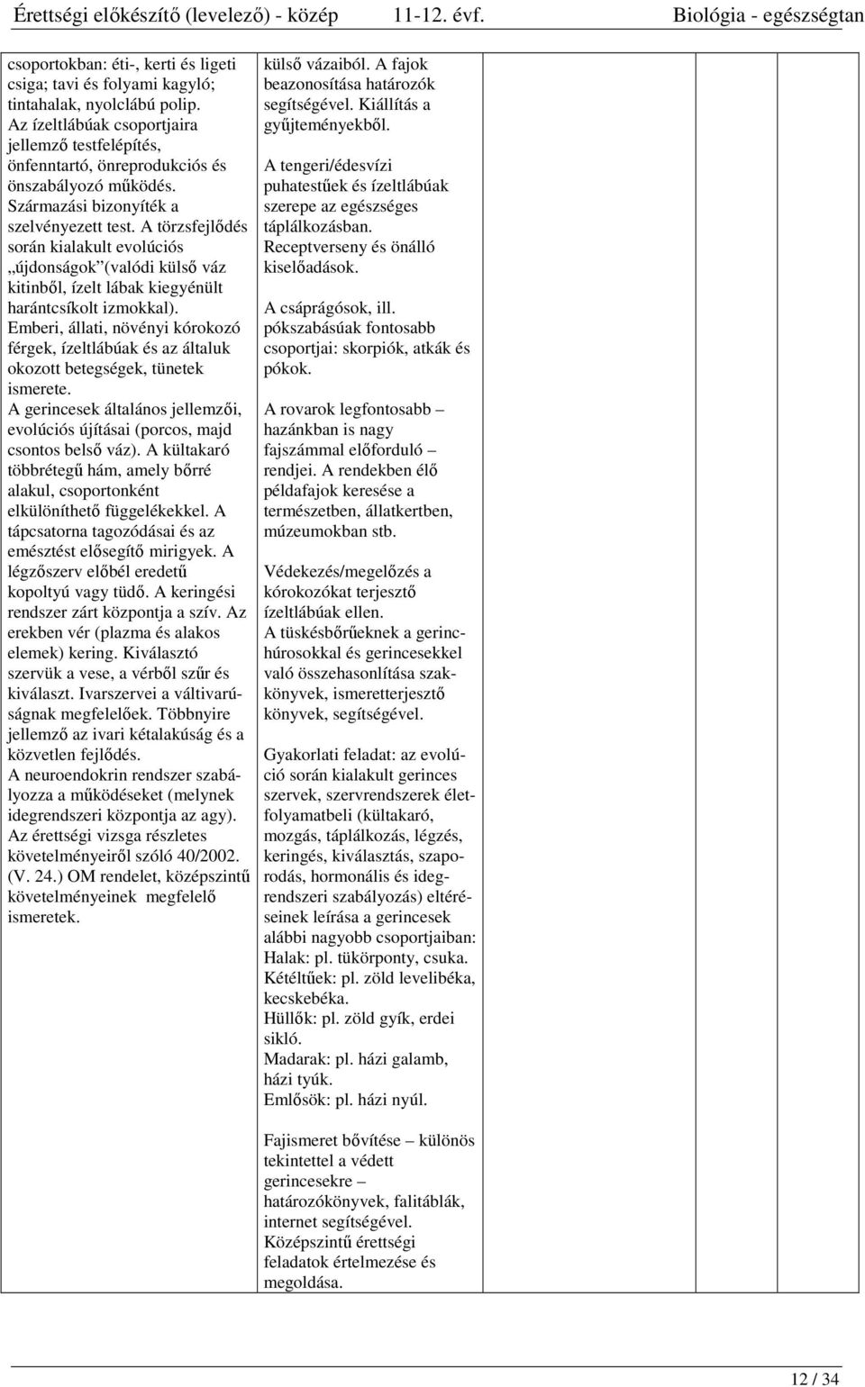 Emberi, állati, növényi kórokozó férgek, ízeltlábúak és az általuk okozott betegségek, tünetek ismerete. A gerincesek általános jellemzői, evolúciós újításai (porcos, majd csontos belső váz).