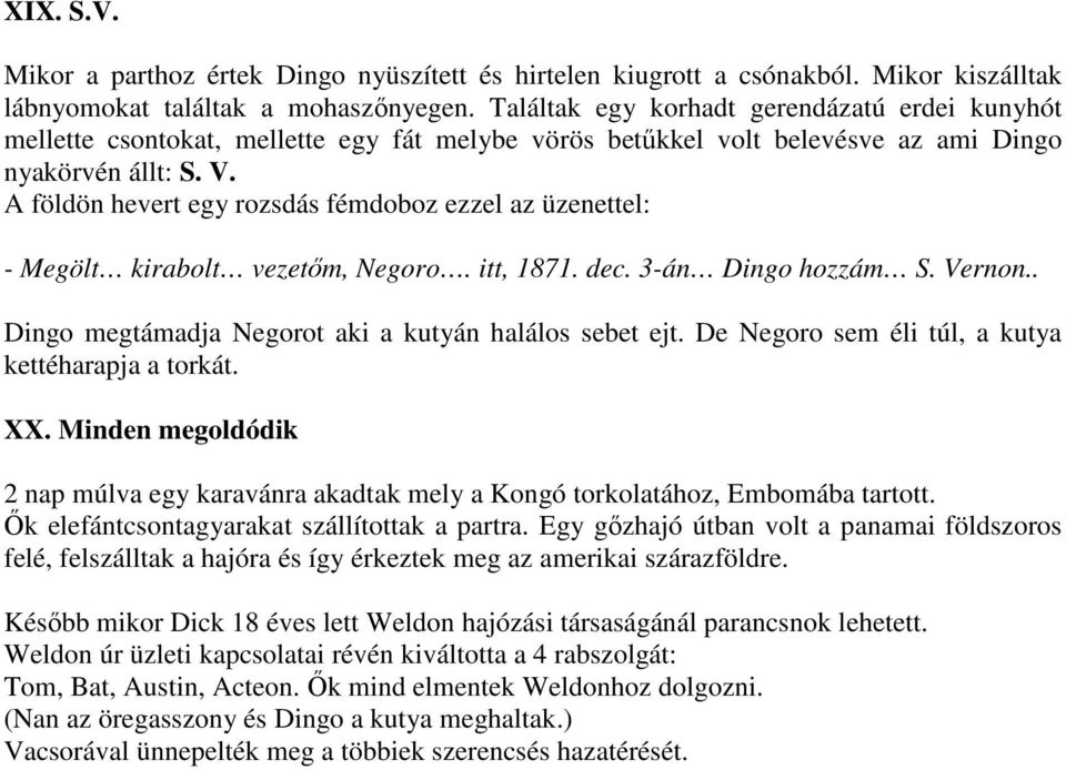 A földön hevert egy rozsdás fémdoboz ezzel az üzenettel: - Megölt kirabolt vezetım, Negoro. itt, 1871. dec. 3-án Dingo hozzám S. Vernon.. Dingo megtámadja Negorot aki a kutyán halálos sebet ejt.