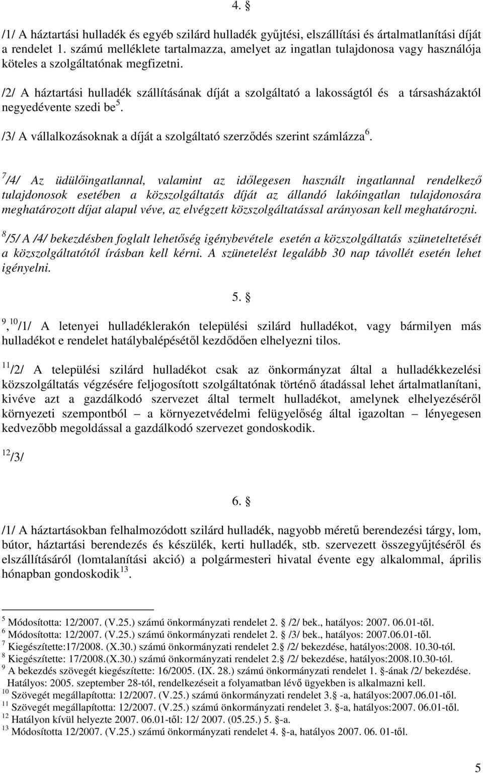 /2/ A háztartási hulladék szállításának díját a szolgáltató a lakosságtól és a társasházaktól negyedévente szedi be 5. /3/ A vállalkozásoknak a díját a szolgáltató szerzıdés szerint számlázza 6.