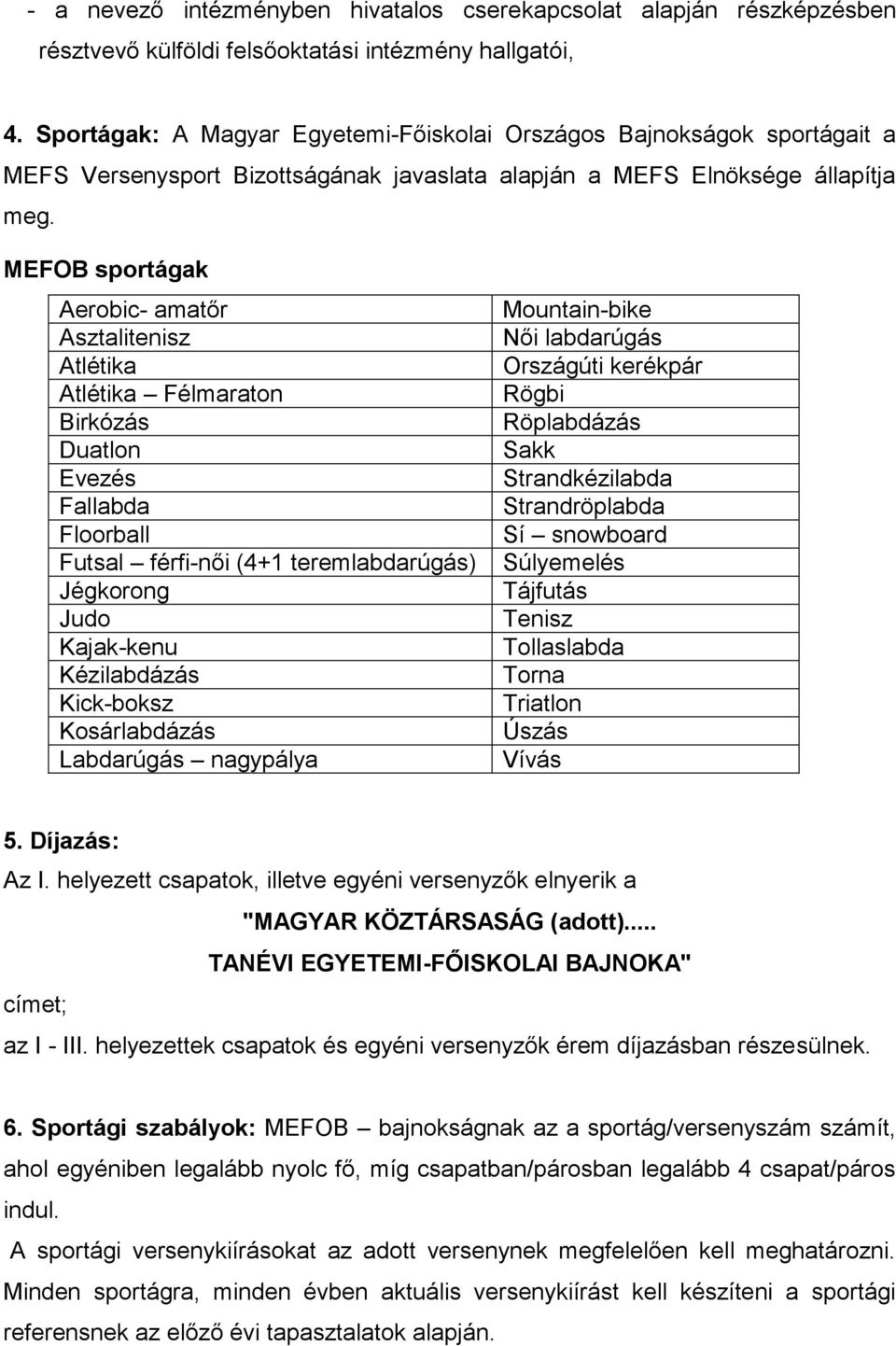 MEFOB sportágak Aerobic- amatőr Asztalitenisz Atlétika Atlétika Félmaraton Birkózás Duatlon Evezés Fallabda Floorball Futsal férfi-női (4+1 teremlabdarúgás) Jégkorong Judo Kajak-kenu Kézilabdázás