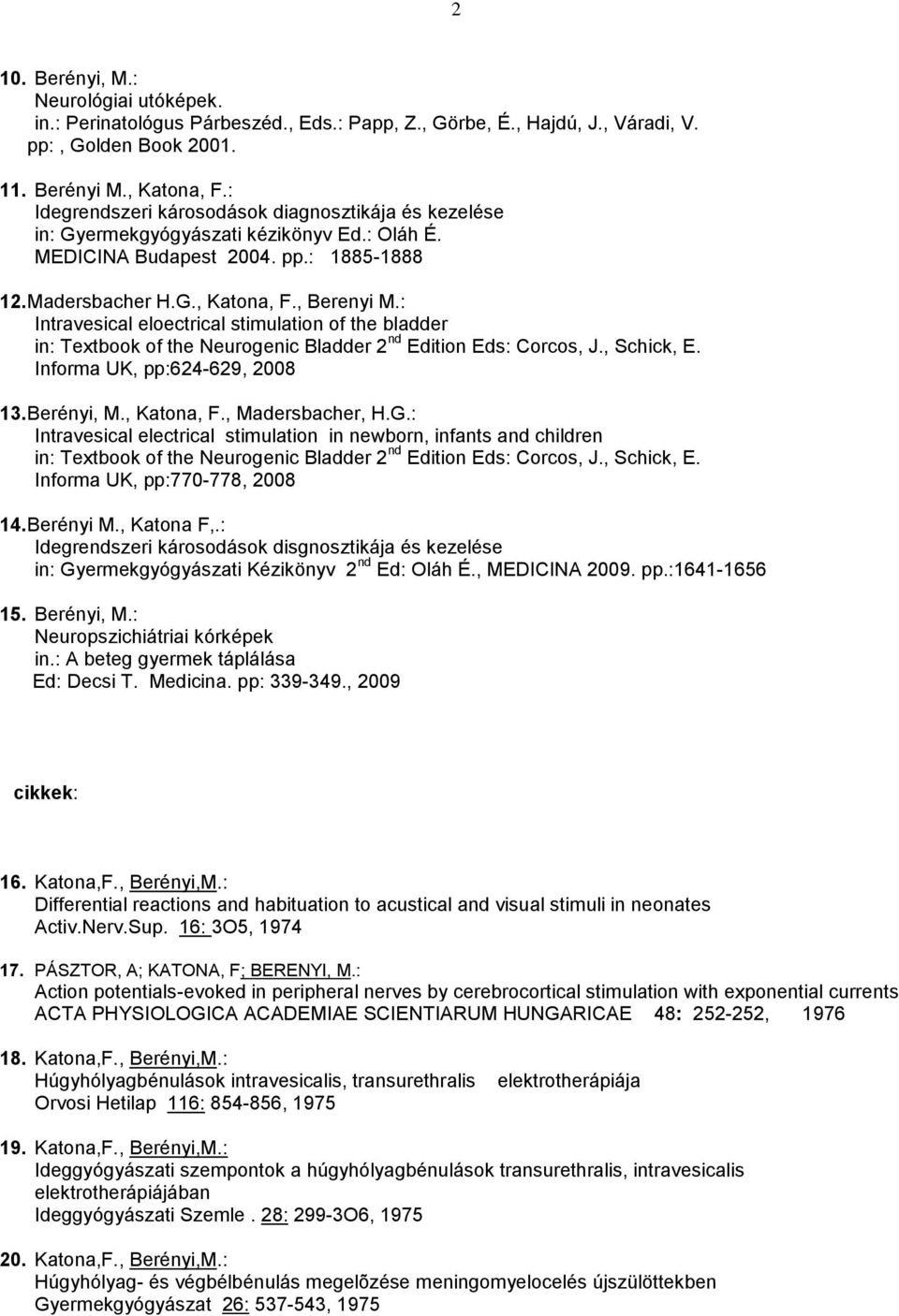: Intravesical eloectrical stimulation of the bladder in: Textbook of the Neurogenic Bladder 2 nd Edition Eds: Corcos, J., Schick, E. Informa UK, pp:624-629, 2008 13. Berényi, M., Katona, F.