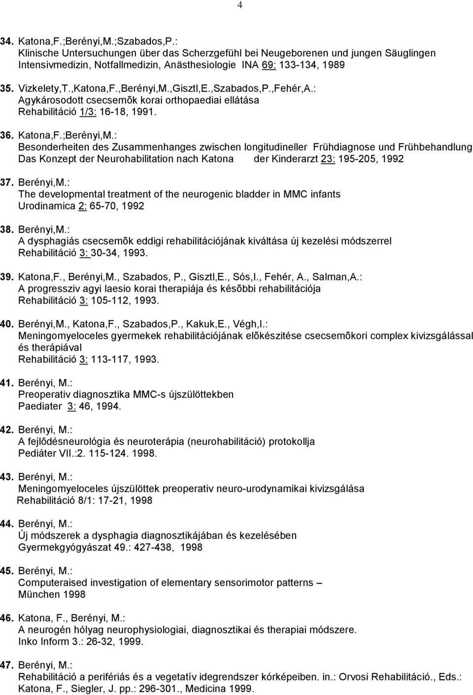 : Besonderheiten des Zusammenhanges zwischen longitudineller Frühdiagnose und Frühbehandlung Das Konzept der Neurohabilitation nach Katona der Kinderarzt 23: 195-205, 1992 37. Berényi,M.