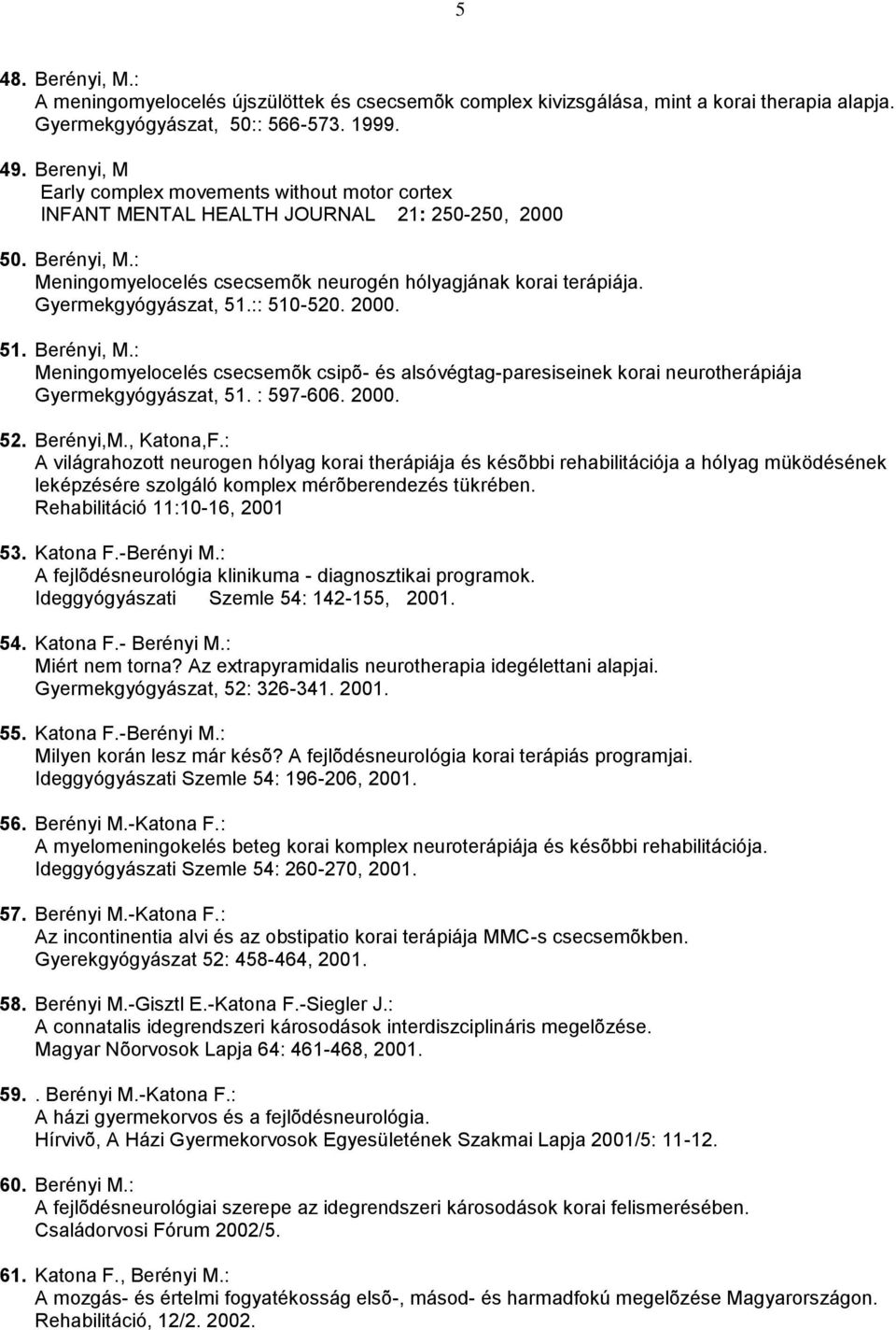 Gyermekgyógyászat, 51.:: 510-520. 2000. 51. Berényi, M.: Meningomyelocelés csecsemõk csipõ- és alsóvégtag-paresiseinek korai neurotherápiája Gyermekgyógyászat, 51. : 597-606. 2000. 52. Berényi,M.