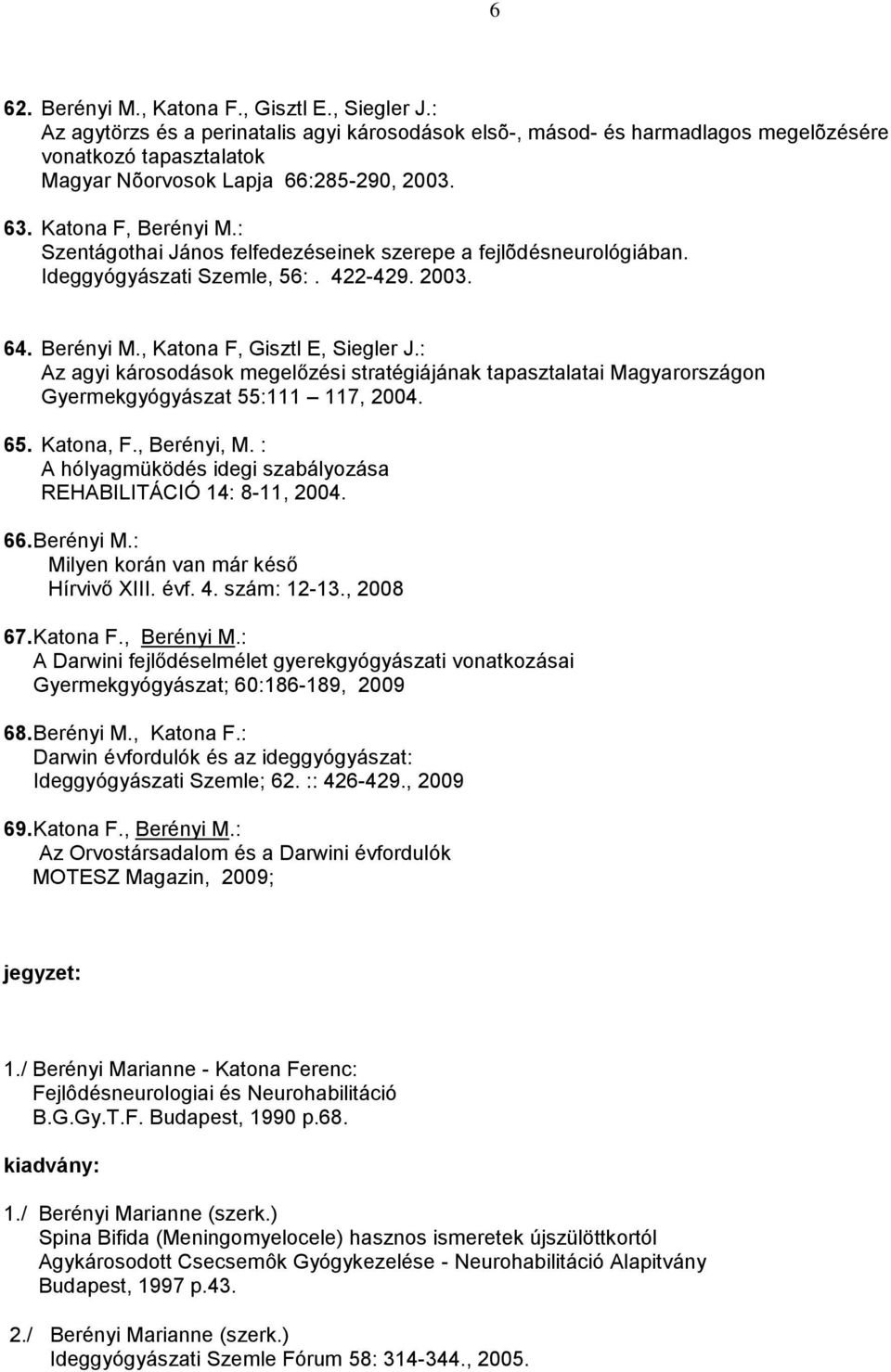 : Szentágothai János felfedezéseinek szerepe a fejlõdésneurológiában. Ideggyógyászati Szemle, 56:. 422-429. 2003. 64. Berényi M., Katona F, Gisztl E, Siegler J.